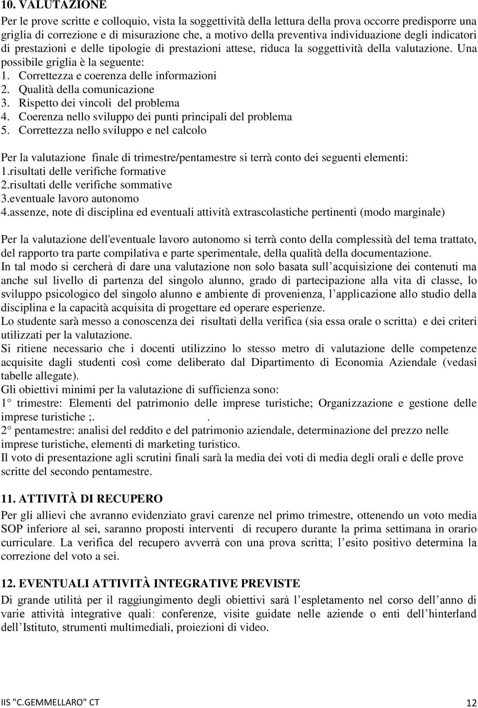 Correttezza e coerenza delle informazioni 2. Qualità della comunicazione 3. Rispetto dei vincoli del problema 4. Coerenza nello sviluppo dei punti principali del problema 5.