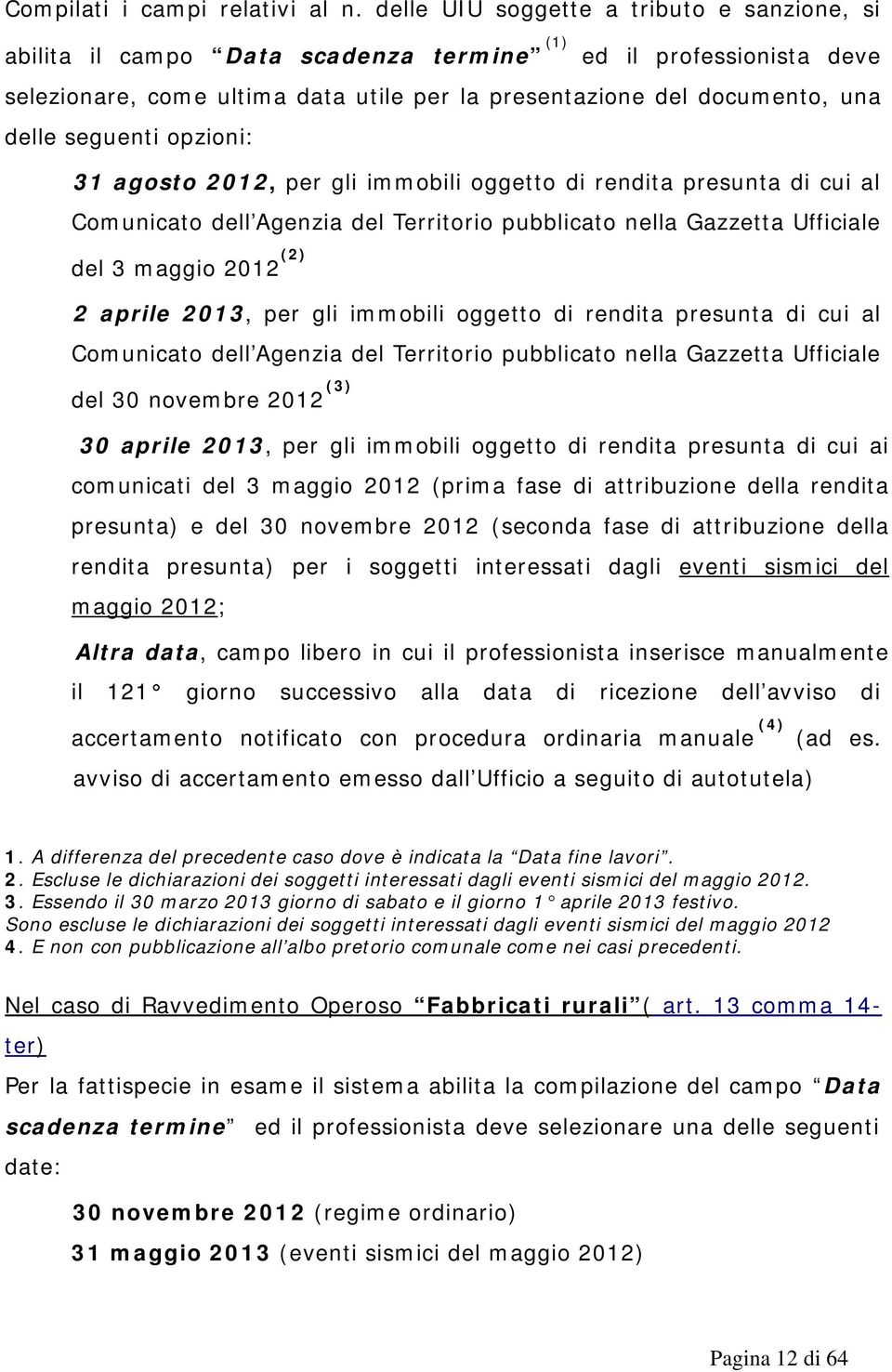 seguenti opzioni: 31 agosto 2012, per gli immobili oggetto di rendita presunta di cui al Comunicato dell Agenzia del Territorio pubblicato nella Gazzetta Ufficiale (2) del 3 maggio 2012 2 aprile