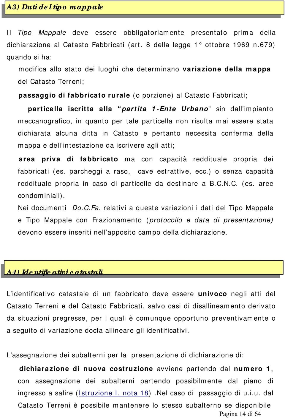 alla partita 1-Ente Urbano sin dall impianto meccanografico, in quanto per tale particella non risulta mai essere stata dichiarata alcuna ditta in Catasto e pertanto necessita conferma della mappa e