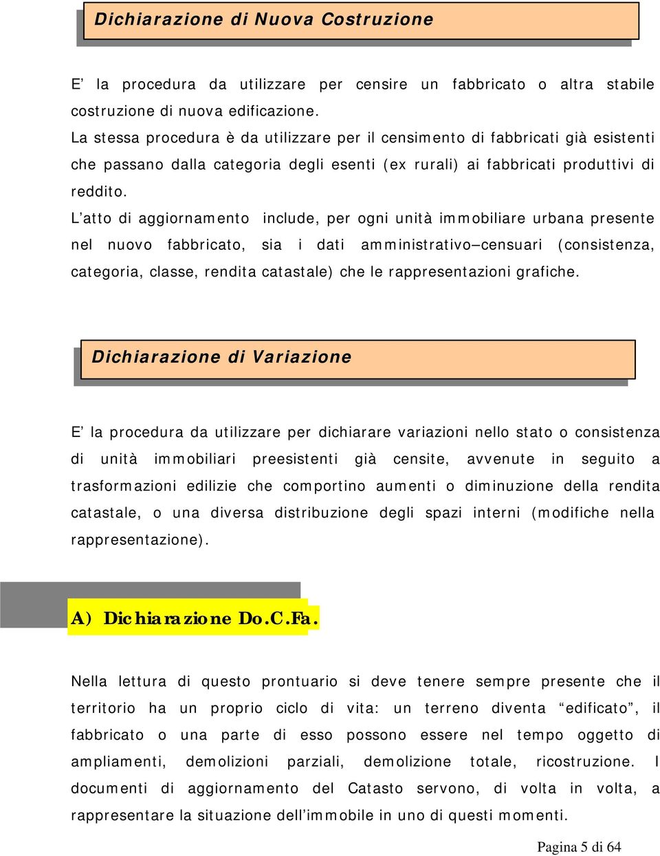 L atto di aggiornamento include, per ogni unità immobiliare urbana presente nel nuovo fabbricato, sia i dati amministrativo censuari (consistenza, categoria, classe, rendita catastale) che le