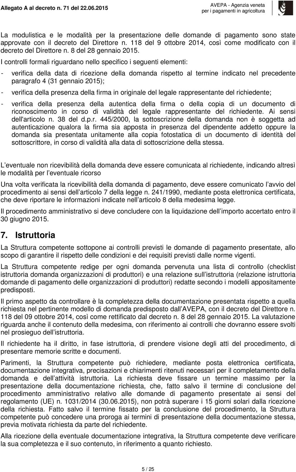 I controlli formali riguardano nello specifico i seguenti elementi: - verifica della data di ricezione della domanda rispetto al termine indicato nel precedente paragrafo 4 (31 gennaio 2015); -