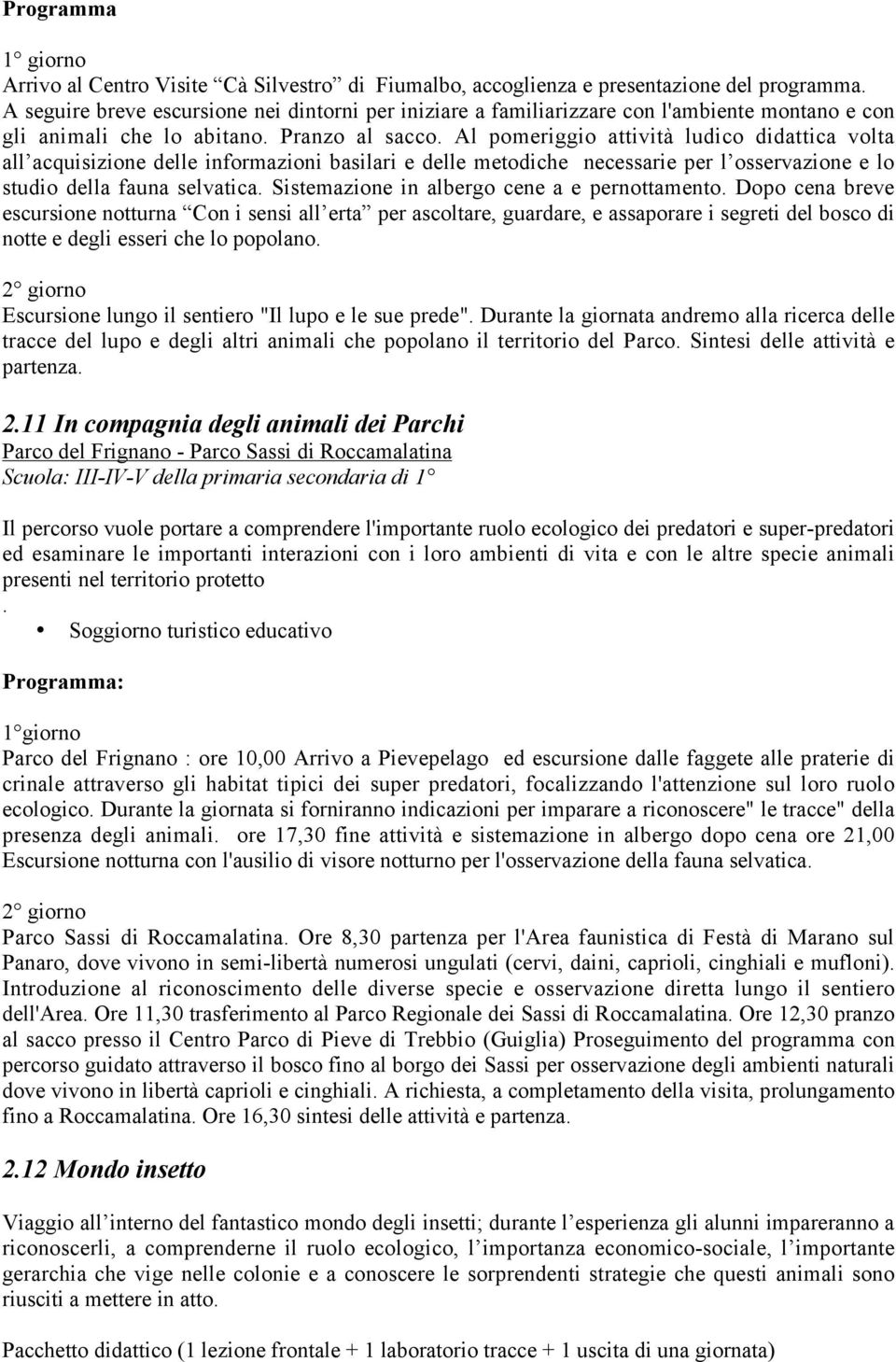 Al pomeriggio attività ludico didattica volta all acquisizione delle informazioni basilari e delle metodiche necessarie per l osservazione e lo studio della fauna selvatica.