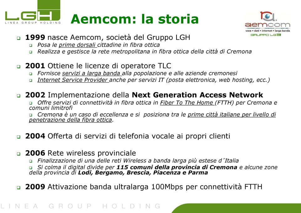 ) 2002 Implementazione della Next Generation Access Network Offre servizi di connettività in fibra ottica in Fiber To The Home (FTTH) per Cremona e comuni limitrofi Cremona è un caso di eccellenza e
