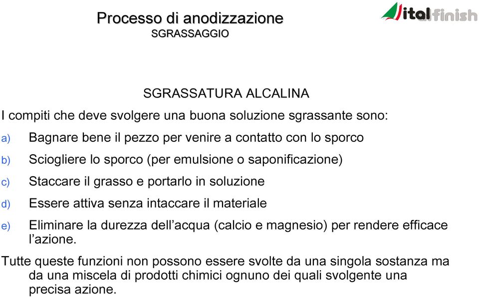 attiva senza intaccare il materiale e) Eliminare la durezza dell acqua (calcio e magnesio) per rendere efficace l azione.