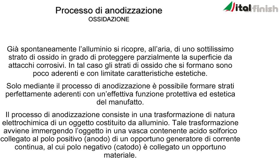 Solo mediante il processo di anodizzazione è possibile formare strati perfettamente aderenti con un effettiva funzione protettiva ed estetica del manufatto.