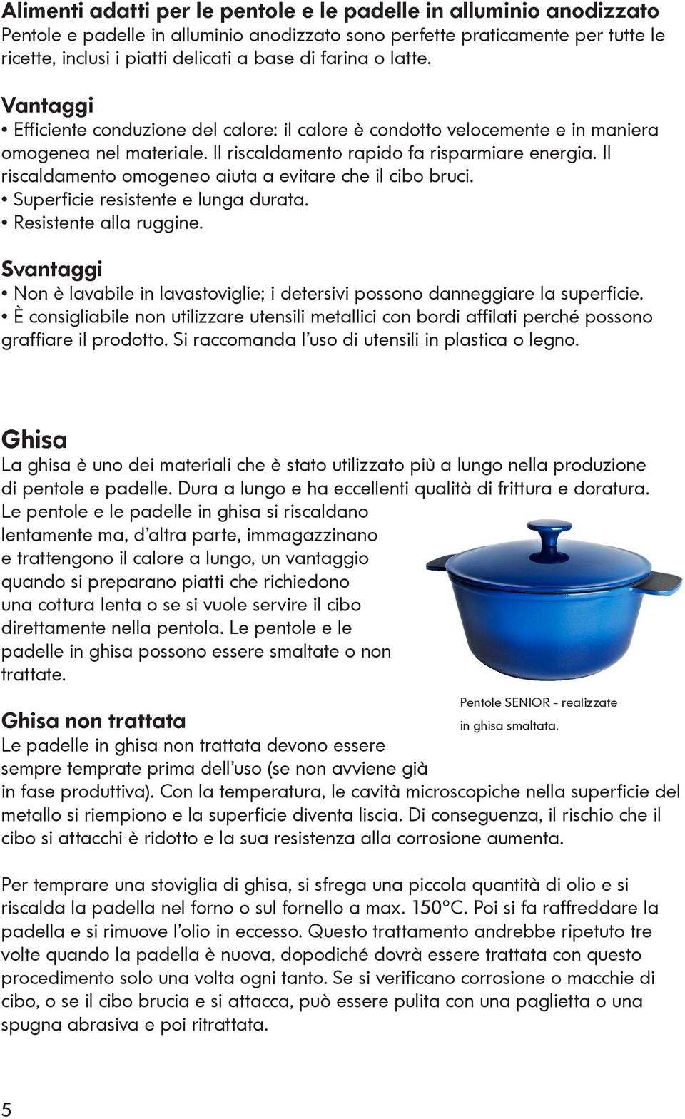 Il riscaldamento omogeneo aiuta a evitare che il cibo bruci. Superficie resistente e lunga durata. Resistente alla ruggine.