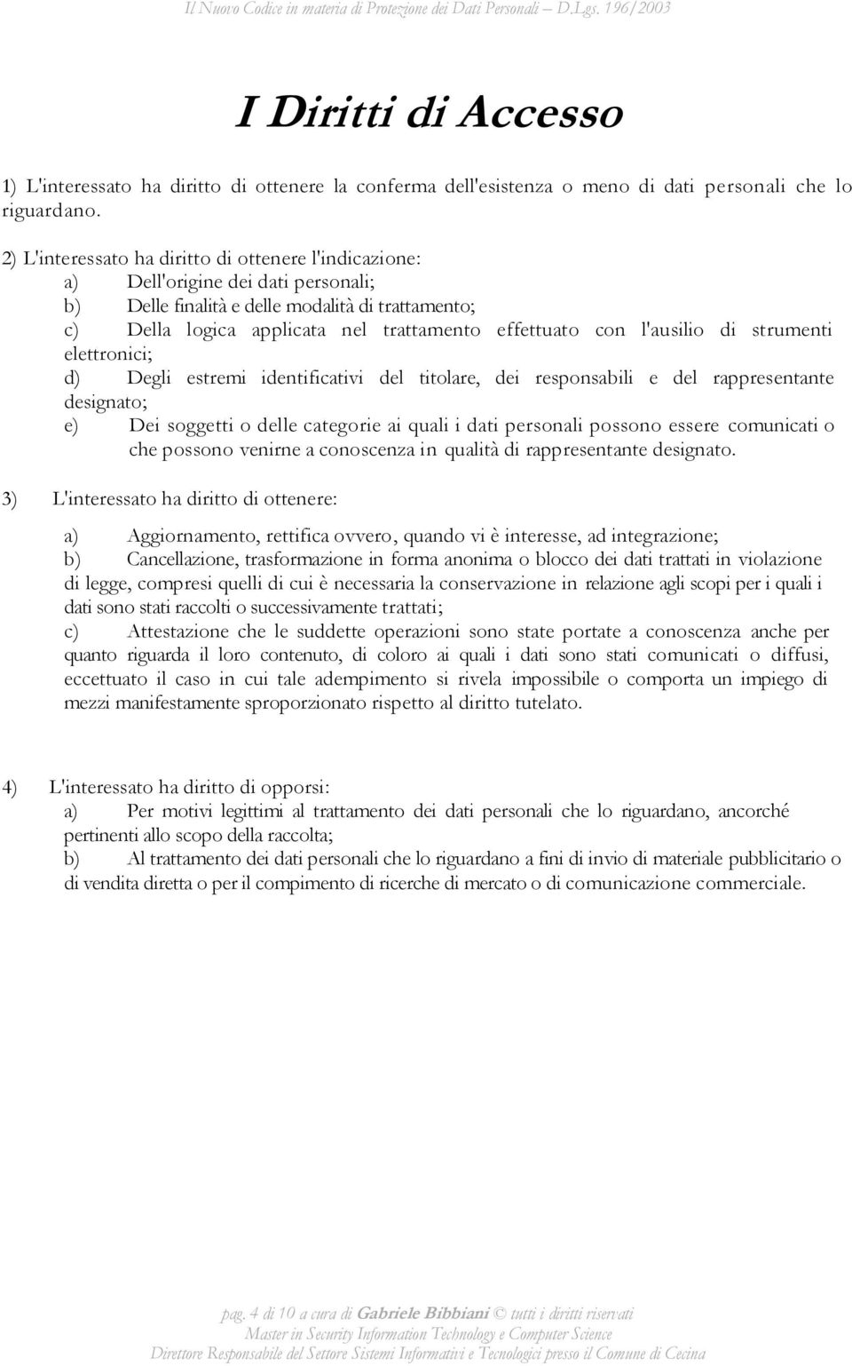 l'ausilio di strumenti elettronici; d) Degli estremi identificativi del titolare, dei responsabili e del rappresentante designato; e) Dei soggetti o delle categorie ai quali i dati personali possono