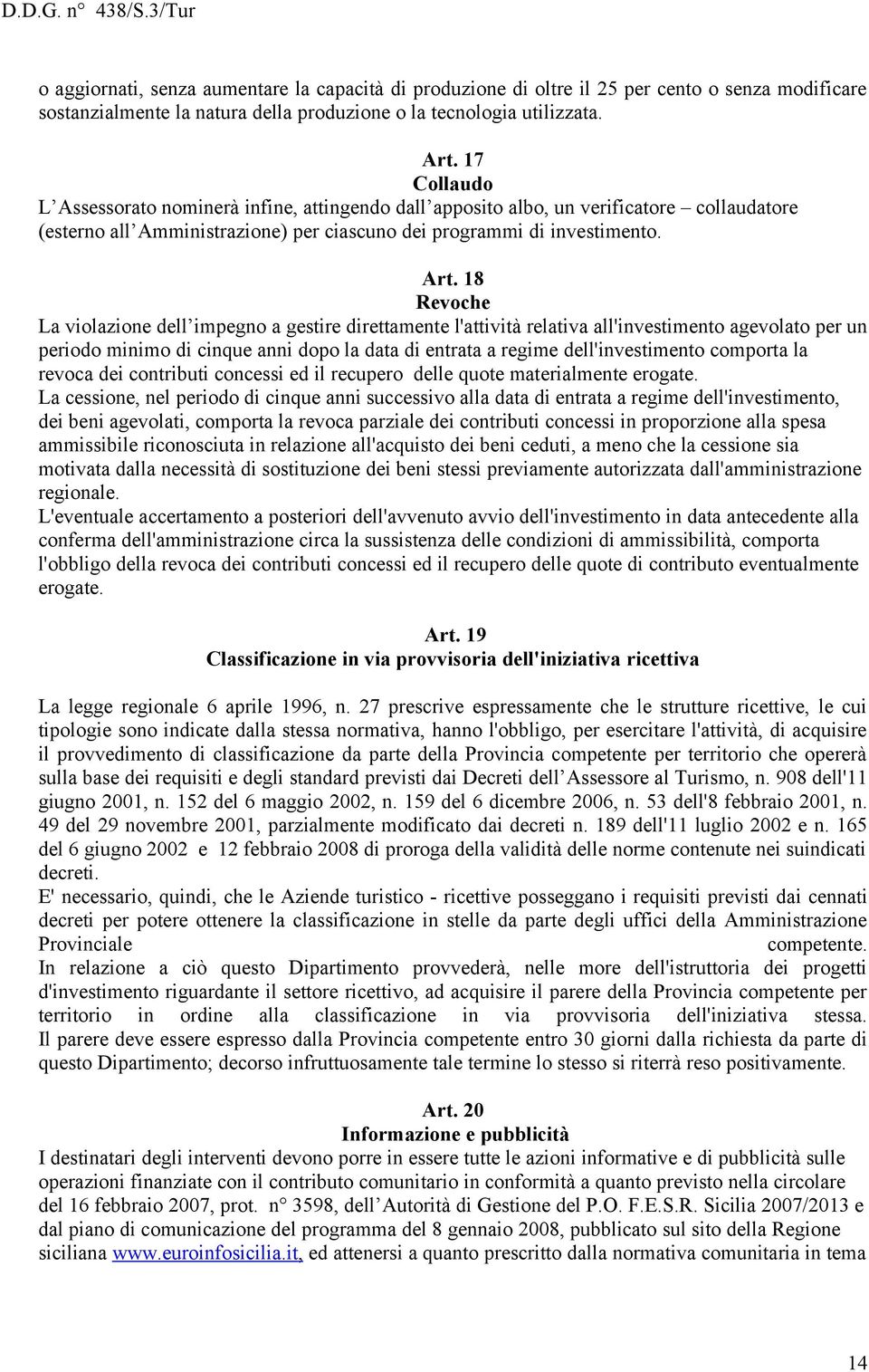 18 Revoche La violazione dell impegno a gestire direttamente l'attività relativa all'investimento agevolato per un periodo minimo di cinque anni dopo la data di entrata a regime dell'investimento