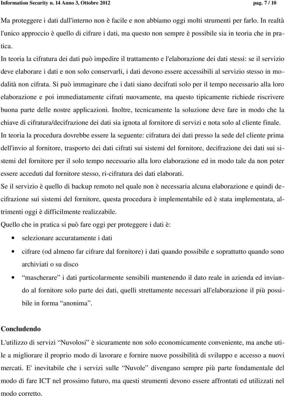 In teoria la cifratura dei dati può impedire il trattamento e l'elaborazione dei dati stessi: se il servizio deve elaborare i dati e non solo conservarli, i dati devono essere accessibili al servizio