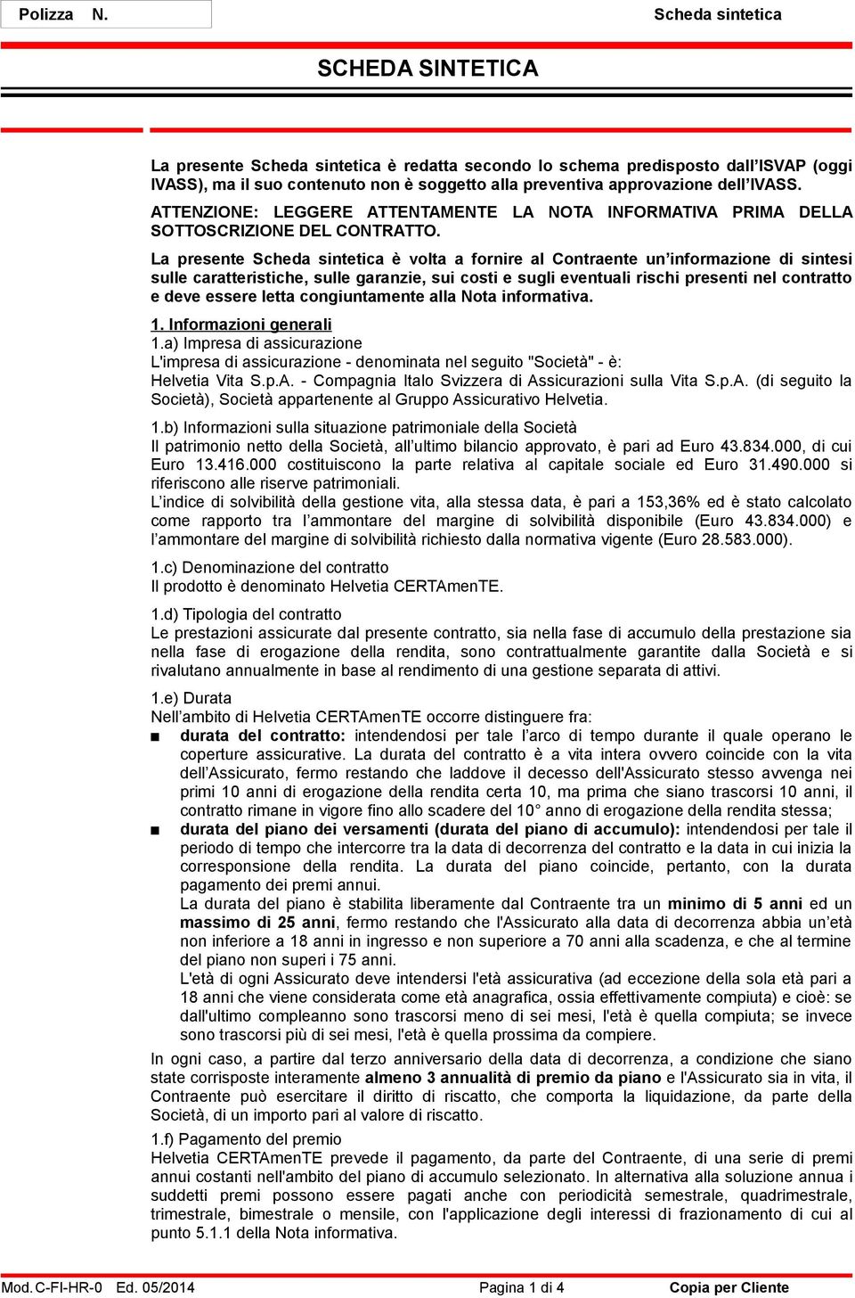 La presente Scheda sintetica è volta a fornire al Contraente un informazione di sintesi sulle caratteristiche, sulle garanzie, sui costi e sugli eventuali rischi presenti nel contratto e deve essere