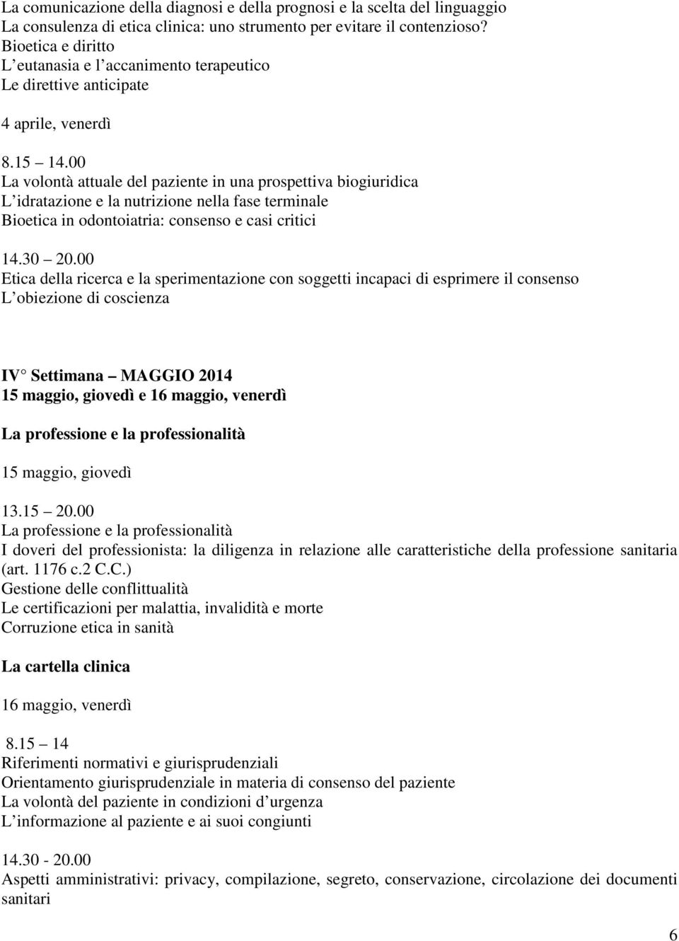 nella fase terminale Bioetica in odontoiatria: consenso e casi critici Etica della ricerca e la sperimentazione con soggetti incapaci di esprimere il consenso L obiezione di coscienza IV Settimana