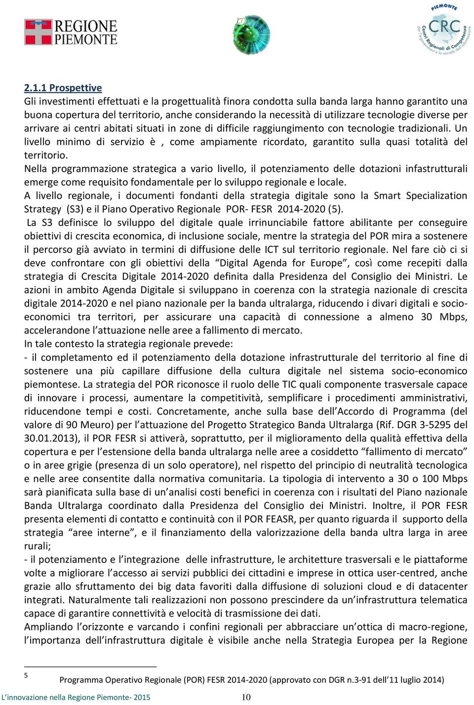 Un livello minimo di servizio è, come ampiamente ricordato, garantito sulla quasi totalità del territorio.