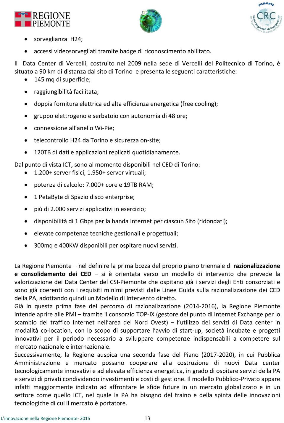 superficie; raggiungibilità facilitata; doppia fornitura elettrica ed alta efficienza energetica (free cooling); gruppo elettrogeno e serbatoio con autonomia di 48 ore; connessione all anello Wi-Pie;