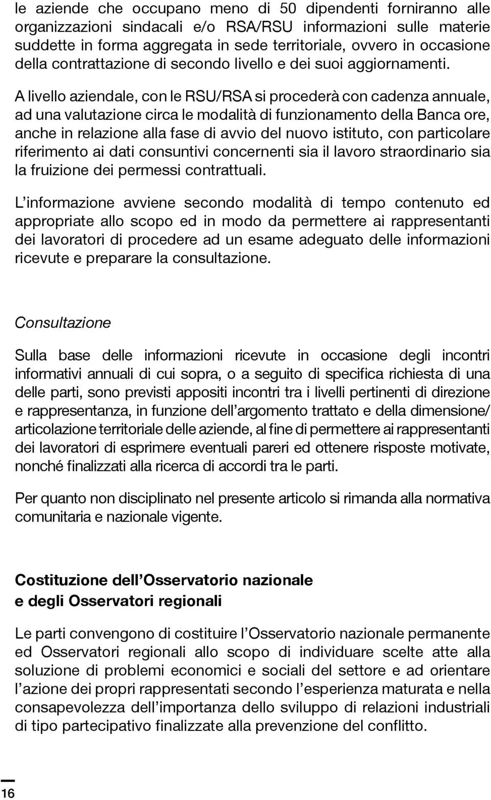 A livello aziendale, con le RSU/RSA si procederà con cadenza annuale, ad una valutazione circa le modalità di funzionamento della Banca ore, anche in relazione alla fase di avvio del nuovo istituto,