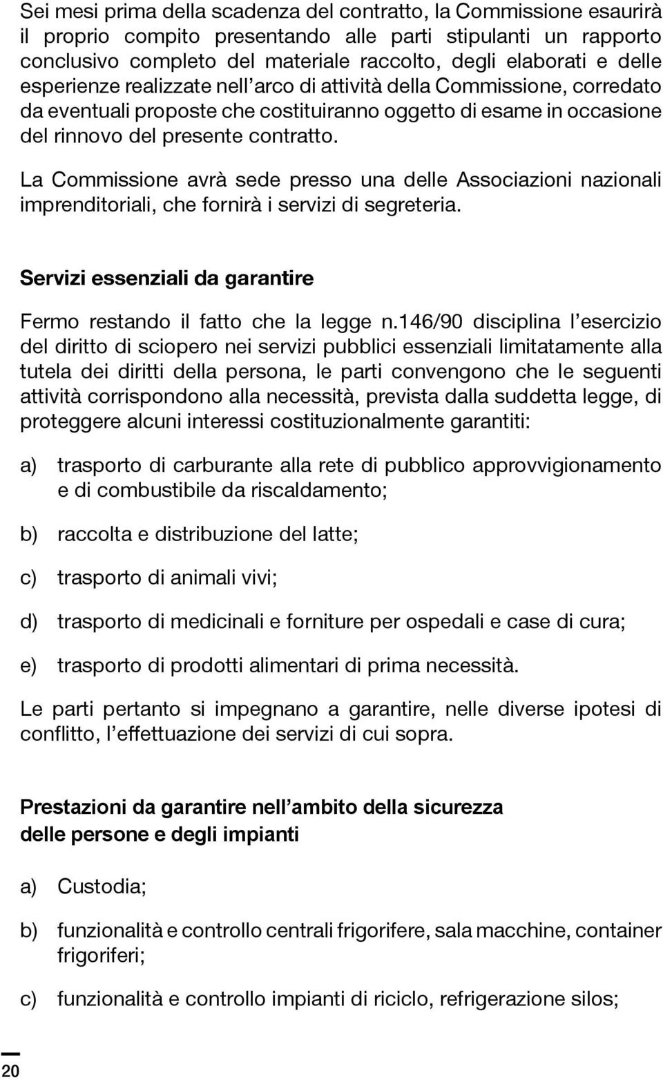 La Commissione avrà sede presso una delle Associazioni nazionali imprenditoriali, che fornirà i servizi di segreteria. Servizi essenziali da garantire Fermo restando il fatto che la legge n.