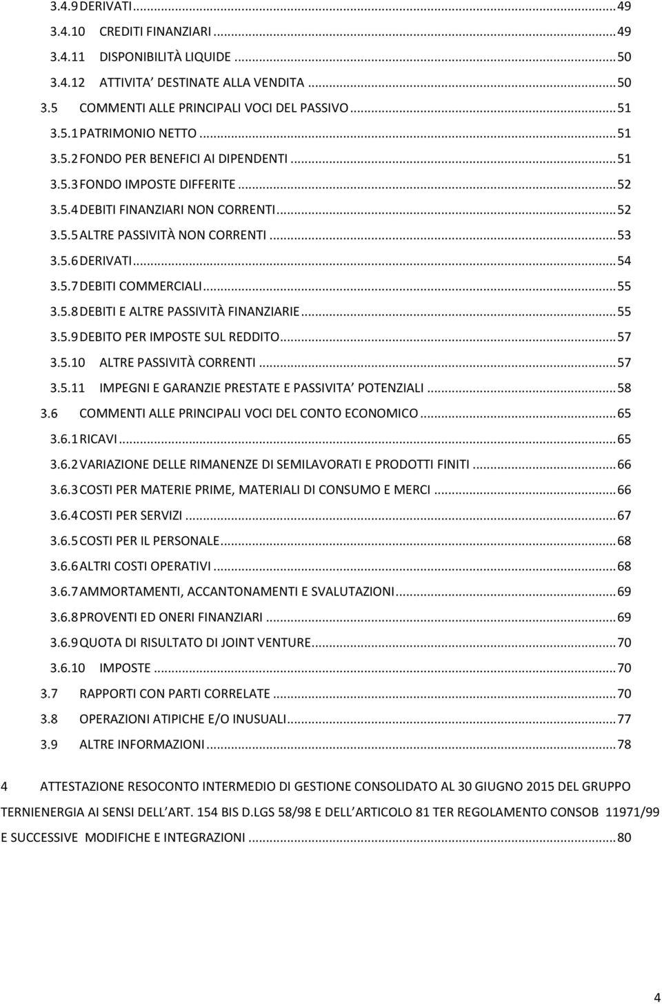 .. 55 3.5.8 DEBITI E ALTRE PASSIVITÀ FINANZIARIE... 55 3.5.9 DEBITO PER IMPOSTE SUL REDDITO... 57 3.5.10 ALTRE PASSIVITÀ CORRENTI... 57 3.5.11 IMPEGNI E GARANZIE PRESTATE E PASSIVITA POTENZIALI.