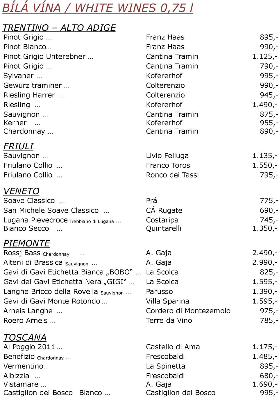 490,- Sauvignon Cantina Tramin 875,- Kerner Kofererhof 955,- Chardonnay Cantina Tramin 890,- FRIULI Sauvignon Livio Felluga 1.135,- Friulano Collio Franco Toros 1.