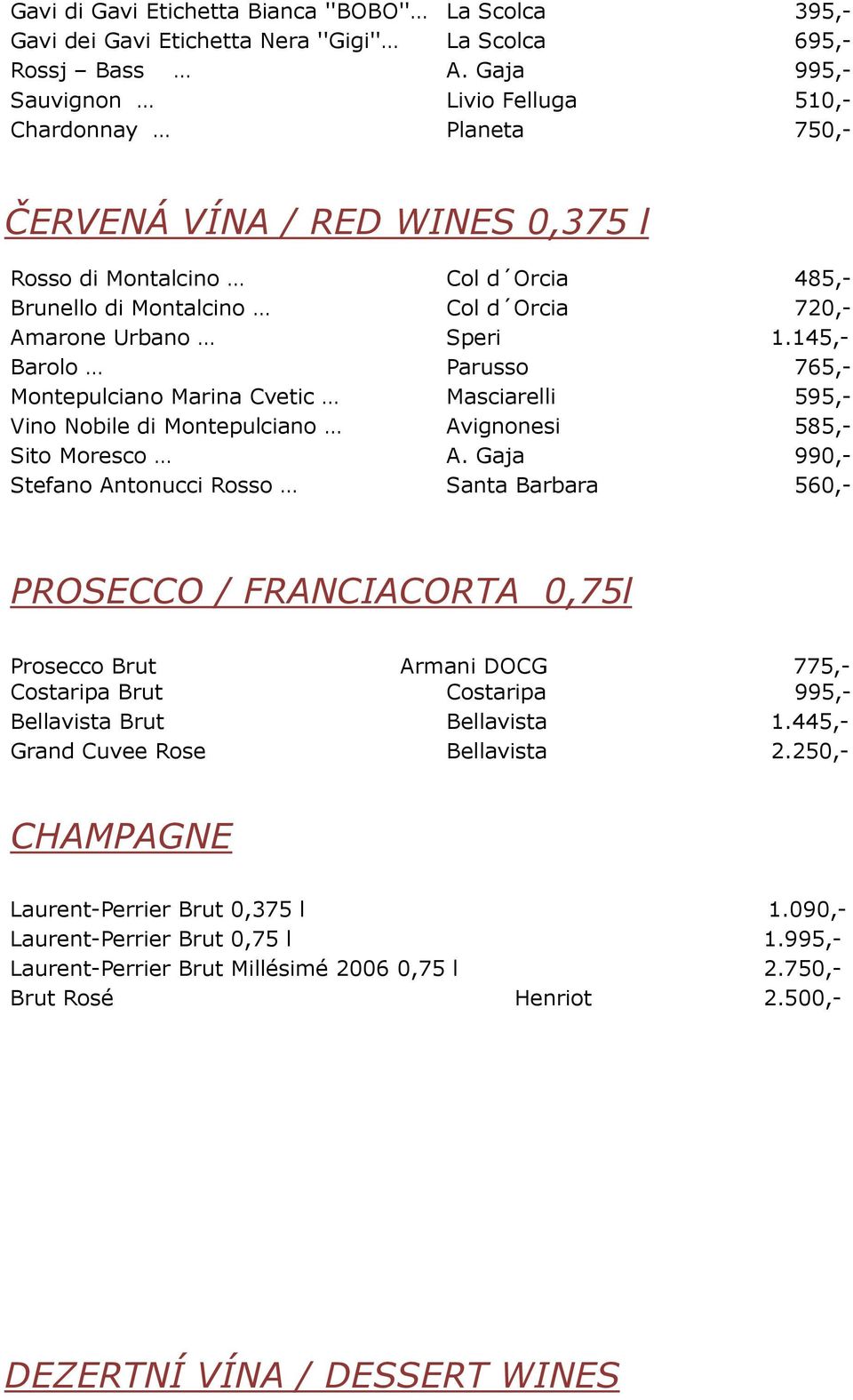 1.145,- Barolo Parusso 765,- Montepulciano Marina Cvetic Masciarelli 595,- Vino Nobile di Montepulciano Avignonesi 585,- Sito Moresco A.