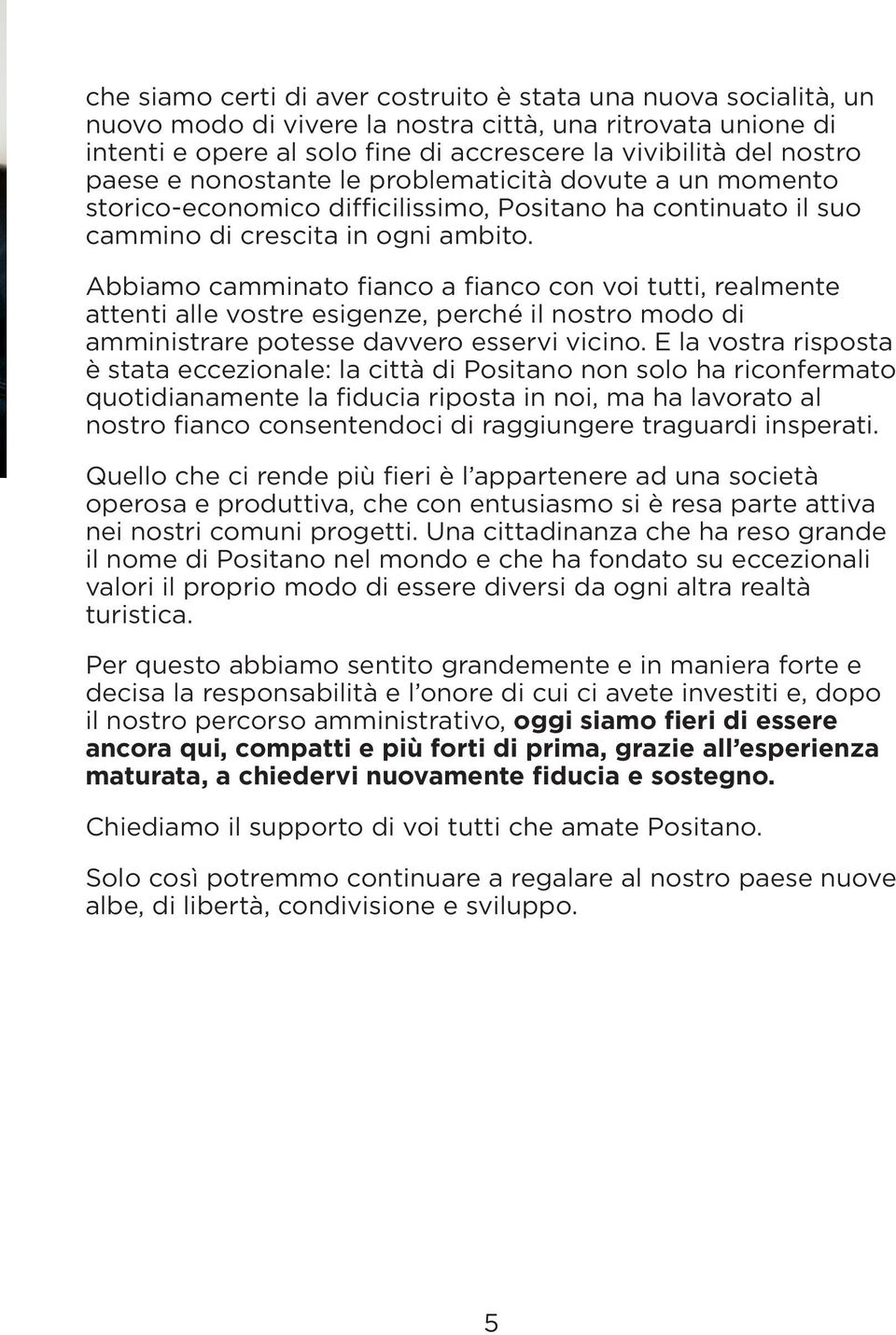 Abbiamo camminato fianco a fianco con voi tutti, realmente attenti alle vostre esigenze, perché il nostro modo di amministrare potesse davvero esservi vicino.