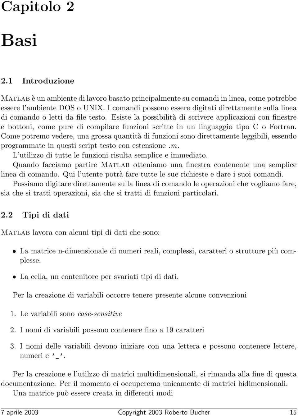 Esiste la possibilità di scrivere applicazioni con finestre e bottoni, come pure di compilare funzioni scritte in un linguaggio tipo C o Fortran.