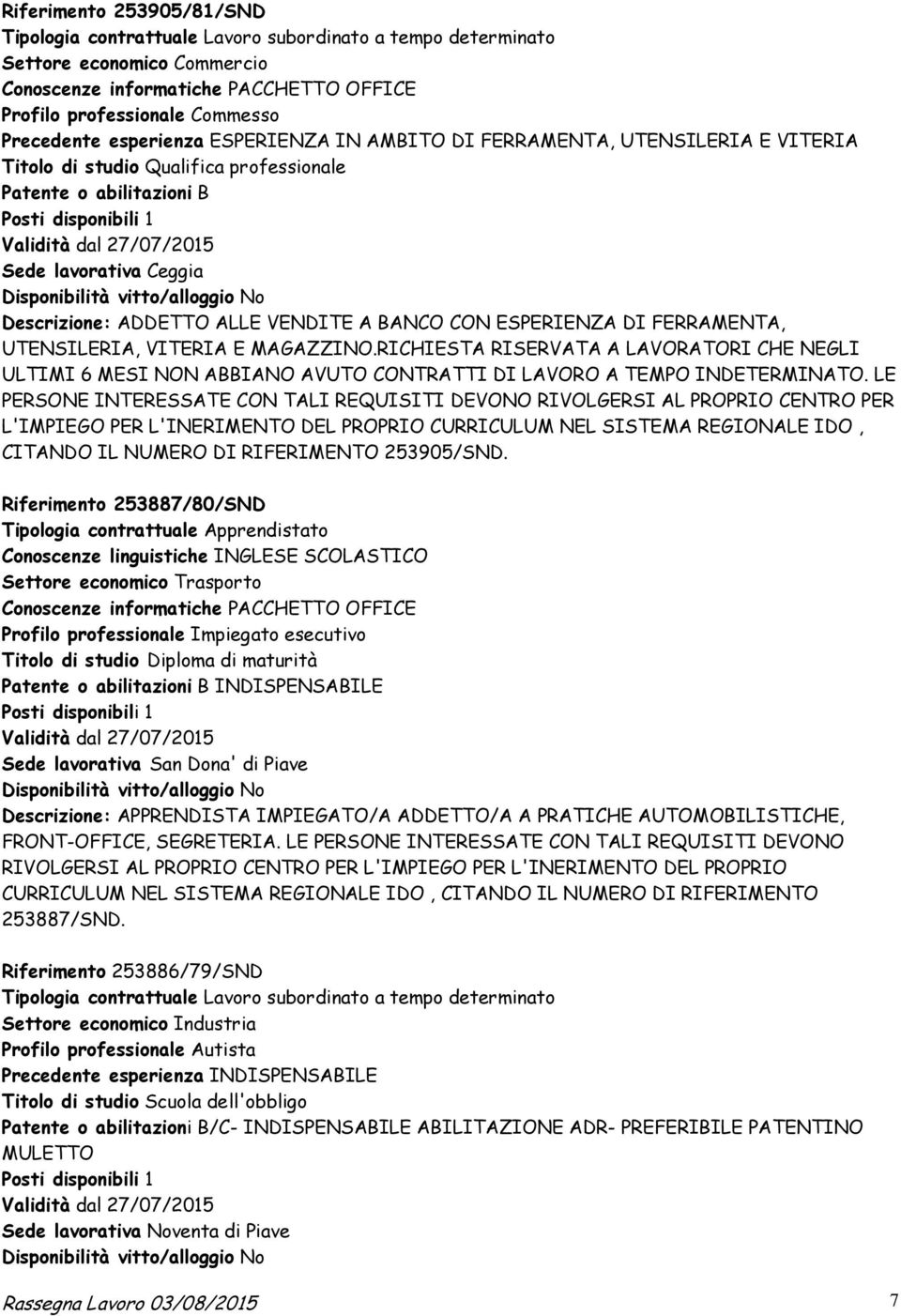 vitto/alloggio No Descrizione: ADDETTO ALLE VENDITE A BANCO CON ESPERIENZA DI FERRAMENTA, UTENSILERIA, VITERIA E MAGAZZINO.