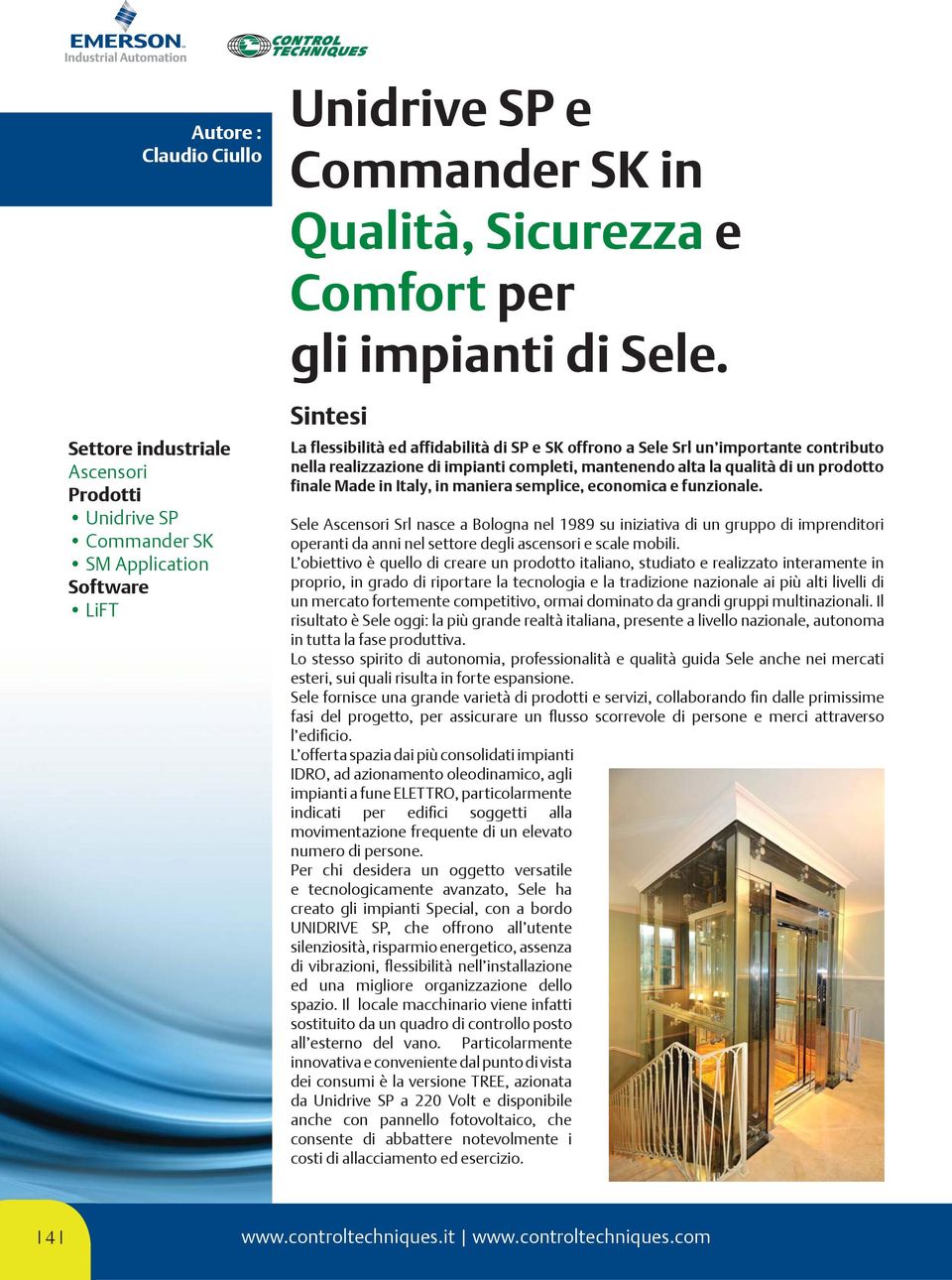 Italy, in maniera semplice, economica e funzionale. Sele Ascensori Srl nasce a Bologna nel 1989 su iniziativa di un gruppo di imprenditori operanti da anni nel settore degli ascensori e scale mobili.