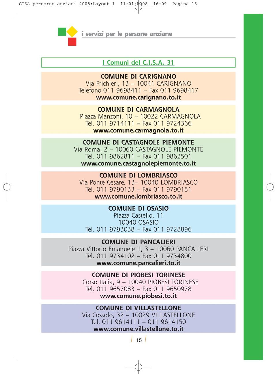 011 9862811 Fax 011 9862501 www.comune.castagnolepiemonte.to.it COMUNE DI LOMBRIASCO Via Ponte Cesare, 13 10040 LOMBRIASCO Tel. 011 9790133 Fax 011 9790181 www.comune.lombriasco.to.it COMUNE DI OSASIO Piazza Castello, 11 10040 OSASIO Tel.