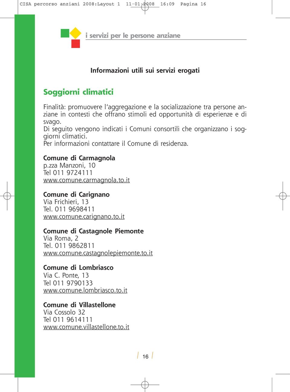 Per informazioni contattare il Comune di residenza. Comune di Carmagnola p.zza Manzoni, 10 Tel 011 9724111 www.comune.carmagnola.to.it Comune di Carignano Via Frichieri, 13 Tel. 011 9698411 www.