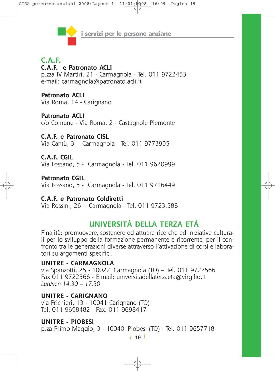 011 9620999 Patronato CGIL Via Fossano, 5 - Carmagnola - Tel. 011 9716449 C.A.F. e Patronato Coldiretti Via Rossini, 26 - Carmagnola - Tel. 011 9723.