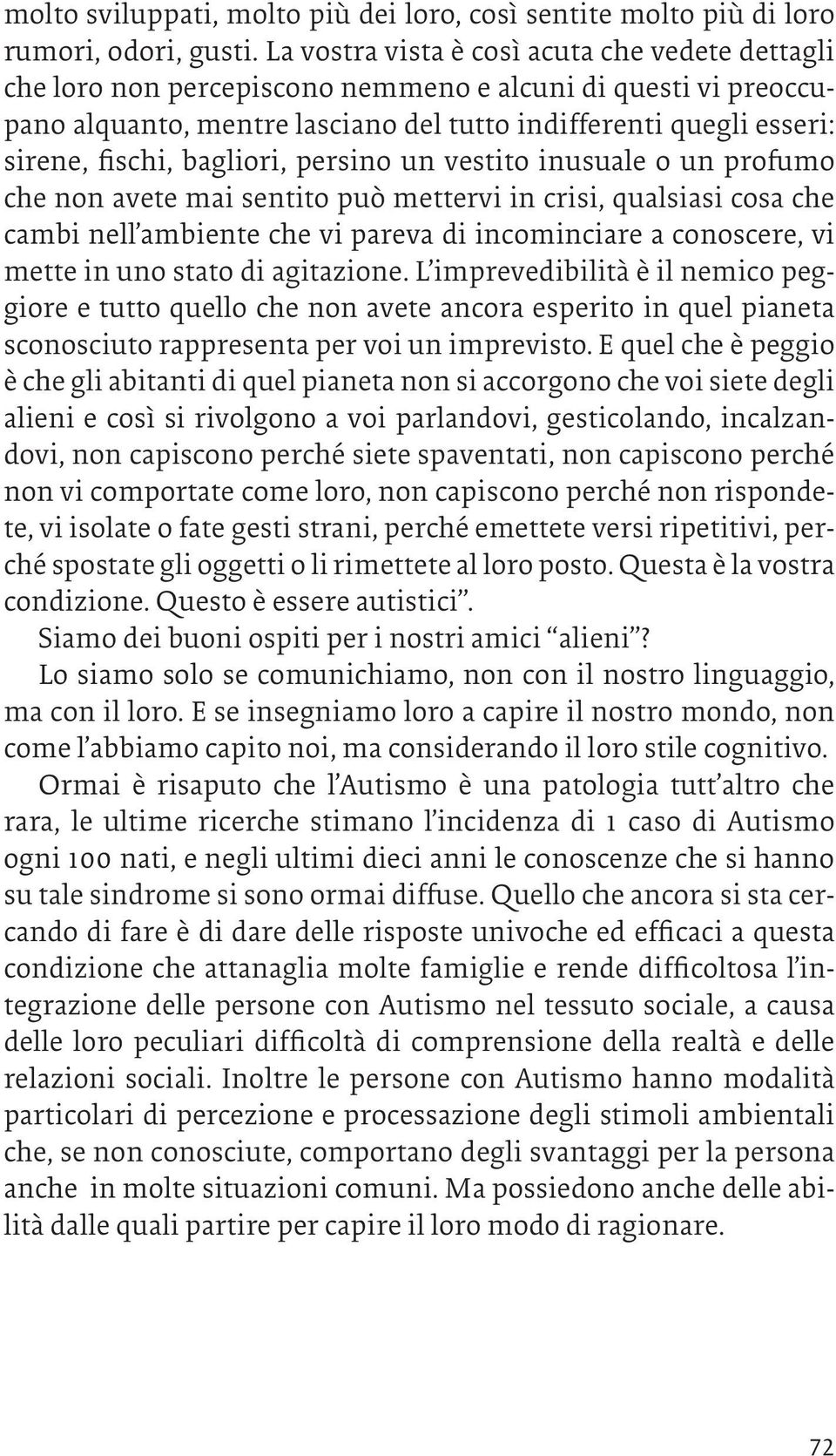 bagliori, persino un vestito inusuale o un profumo che non avete mai sentito può mettervi in crisi, qualsiasi cosa che cambi nell ambiente che vi pareva di incominciare a conoscere, vi mette in uno