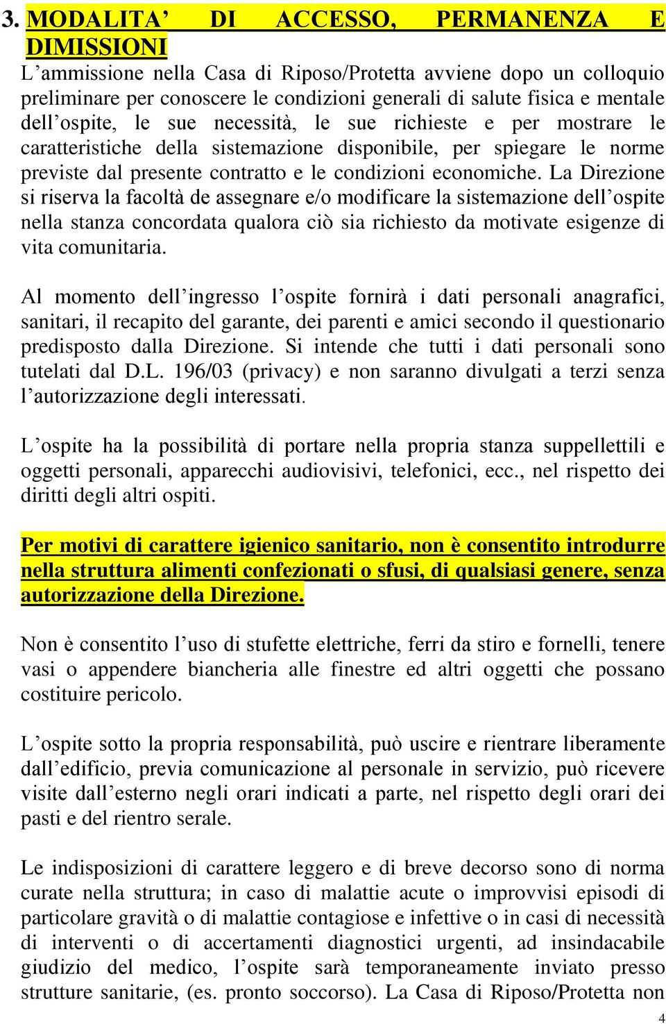 La Direzione si riserva la facoltà de assegnare e/o modificare la sistemazione dell ospite nella stanza concordata qualora ciò sia richiesto da motivate esigenze di vita comunitaria.