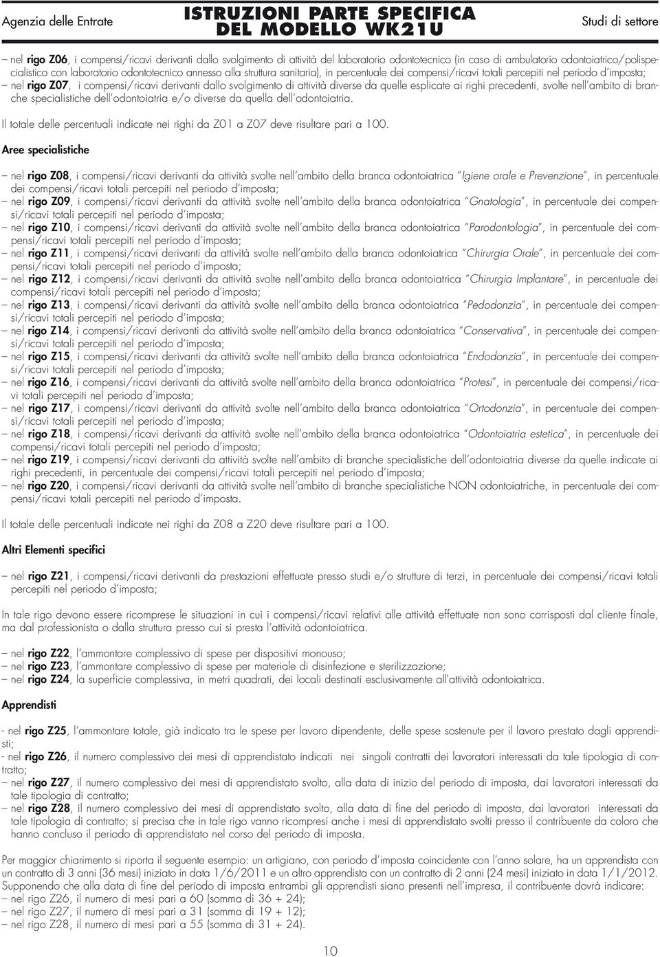 ambito di branche specialistiche dell odontoiatria e/o diverse da quella dell odontoiatria. Il totale delle percentuali indicate nei righi da Z01 a Z07 deve risultare pari a 100.