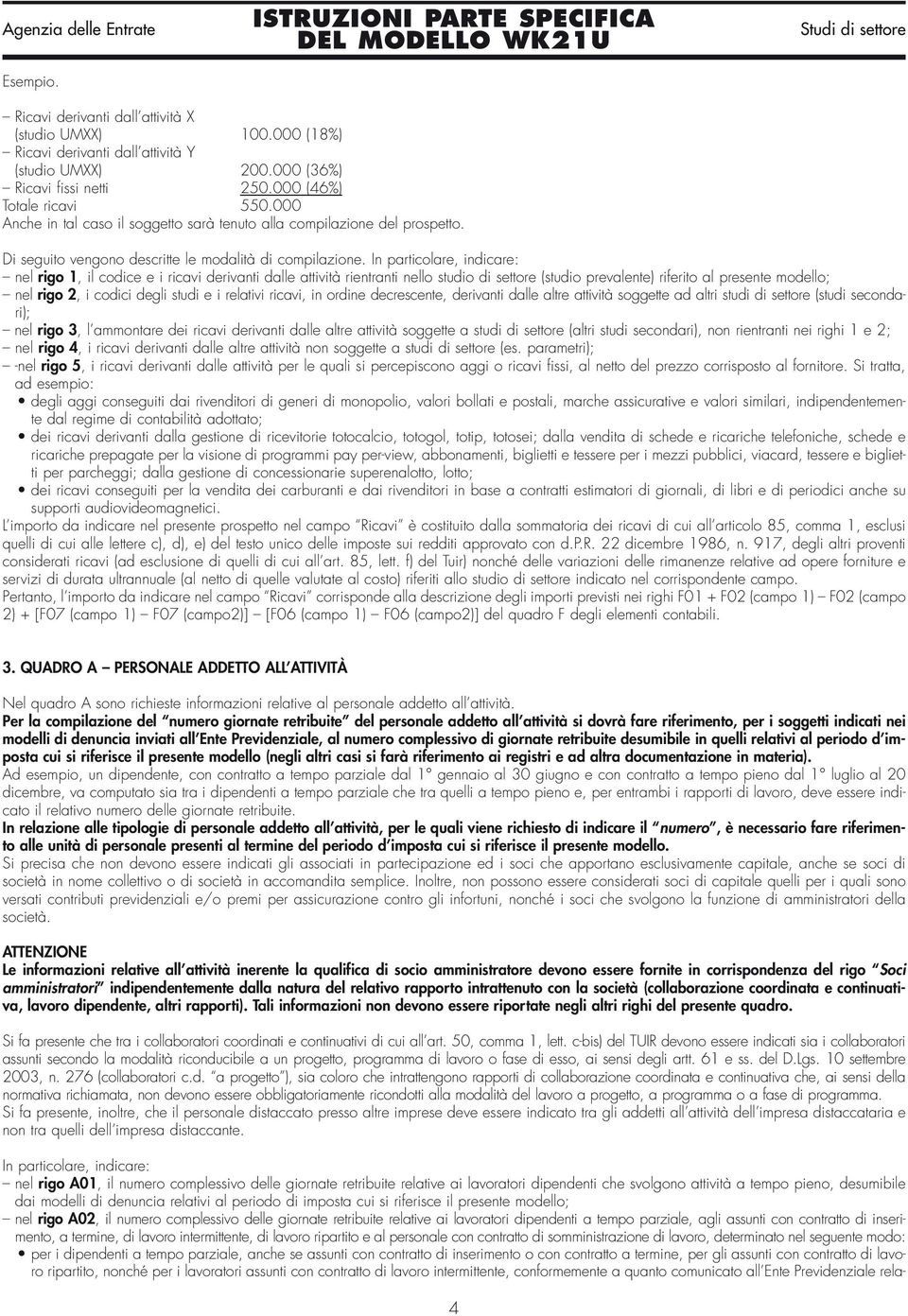 In particolare, indicare: nel rigo 1, il codice e i ricavi derivanti dalle attività rientranti nello studio di settore (studio prevalente) riferito al presente modello; nel rigo 2, i codici degli