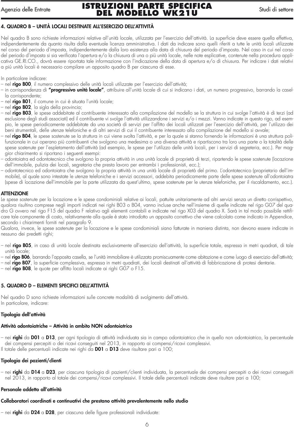 I dati da indicare sono quelli riferiti a tutte le unità locali utilizzate nel corso del periodo d imposta, indipendentemente dalla loro esistenza alla data di chiusura del periodo d imposta.