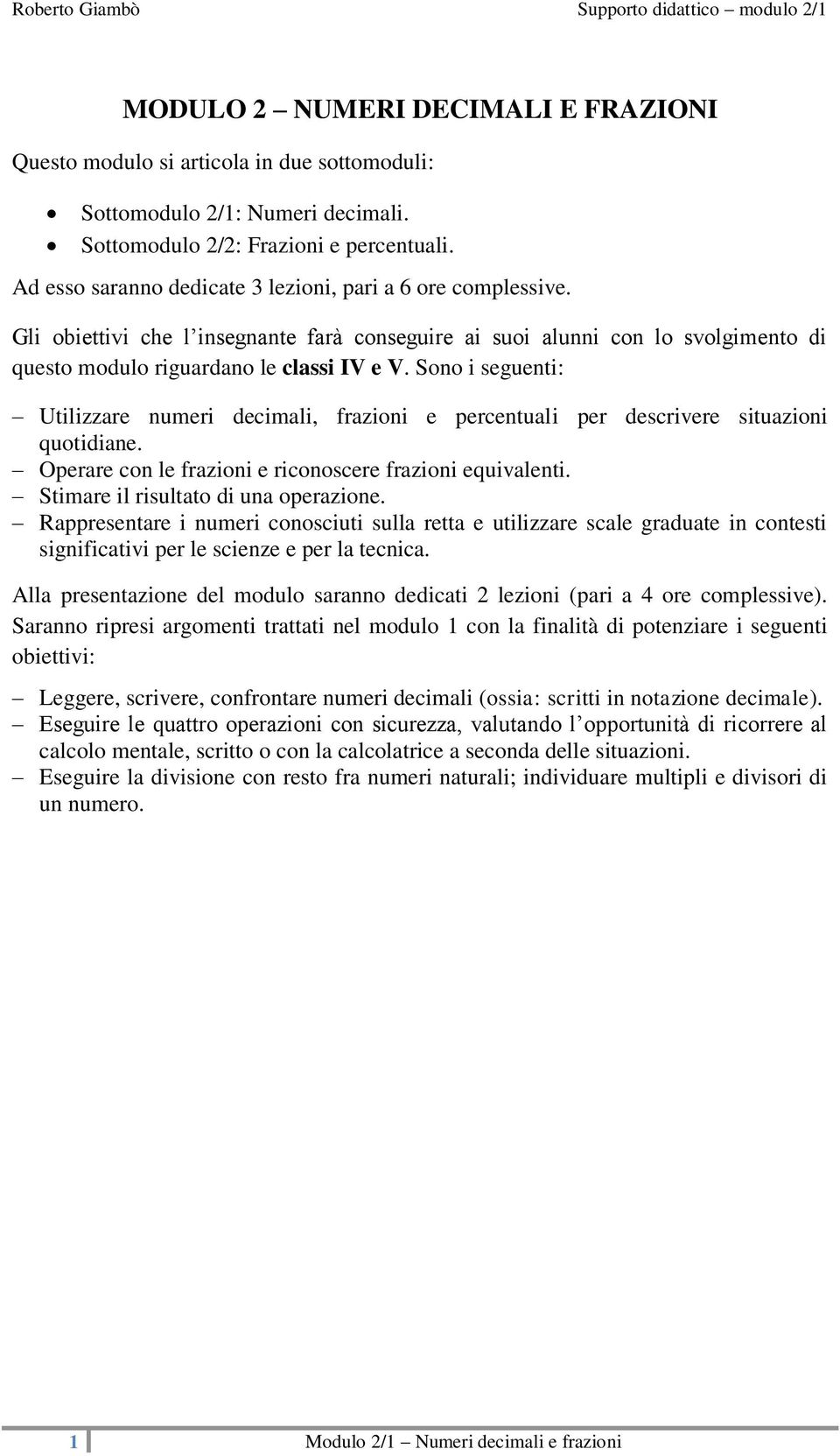 Sono i seguenti: Utilizzare numeri decimali, frazioni e percentuali per descrivere situazioni quotidiane. Operare con le frazioni e riconoscere frazioni equivalenti.