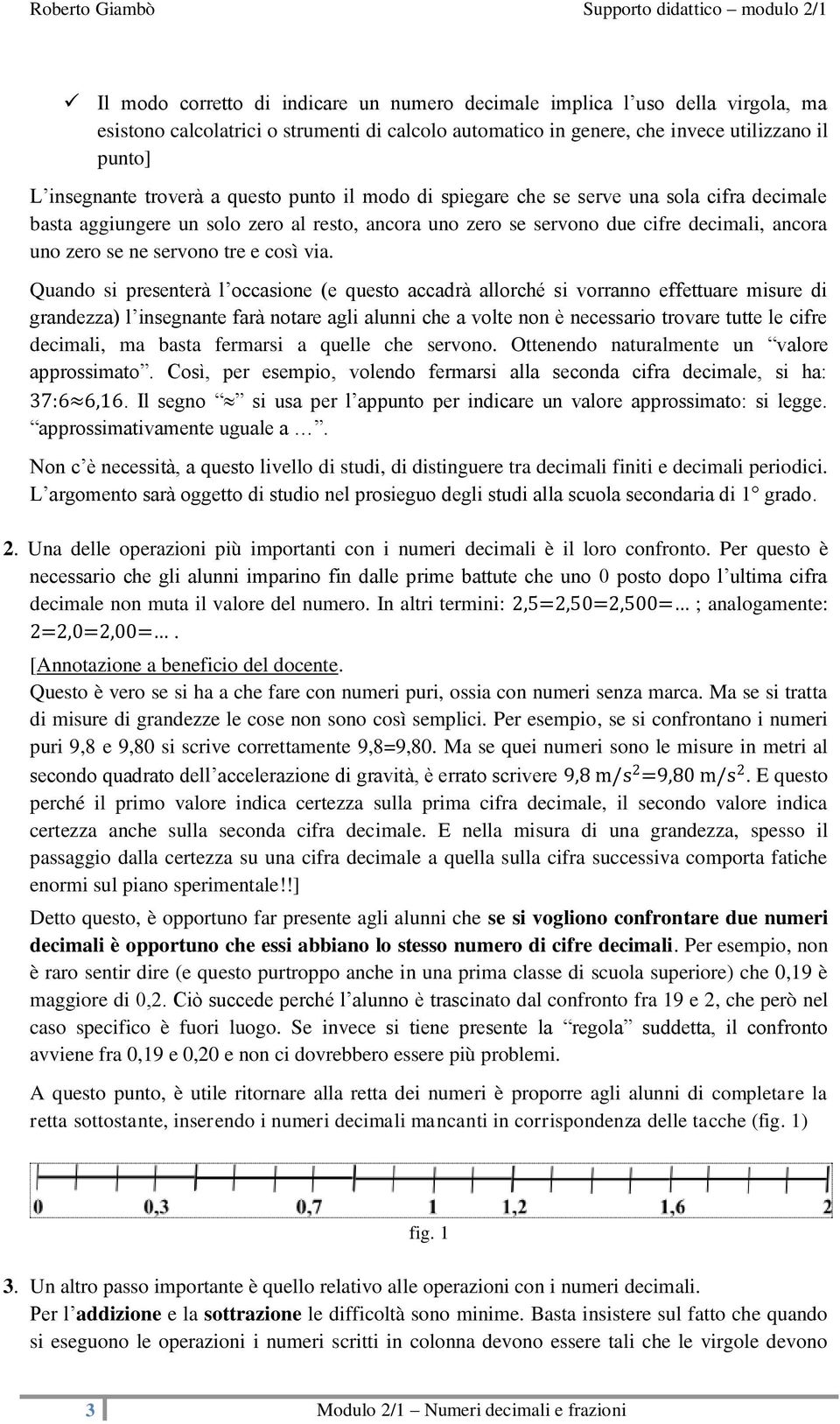 via. Quando si presenterà l occasione (e questo accadrà allorché si vorranno effettuare misure di grandezza) l insegnante farà notare agli alunni che a volte non è necessario trovare tutte le cifre