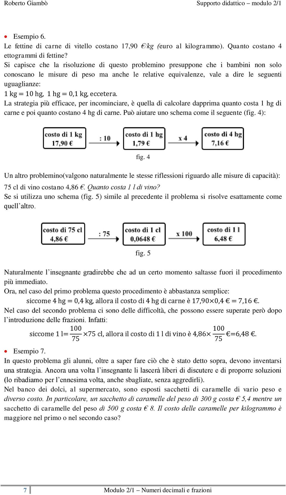 hg = 0,1 kg, eccetera. La strategia più efficace, per incominciare, è quella di calcolare dapprima quanto costa 1 hg di carne e poi quanto costano 4 hg di carne.