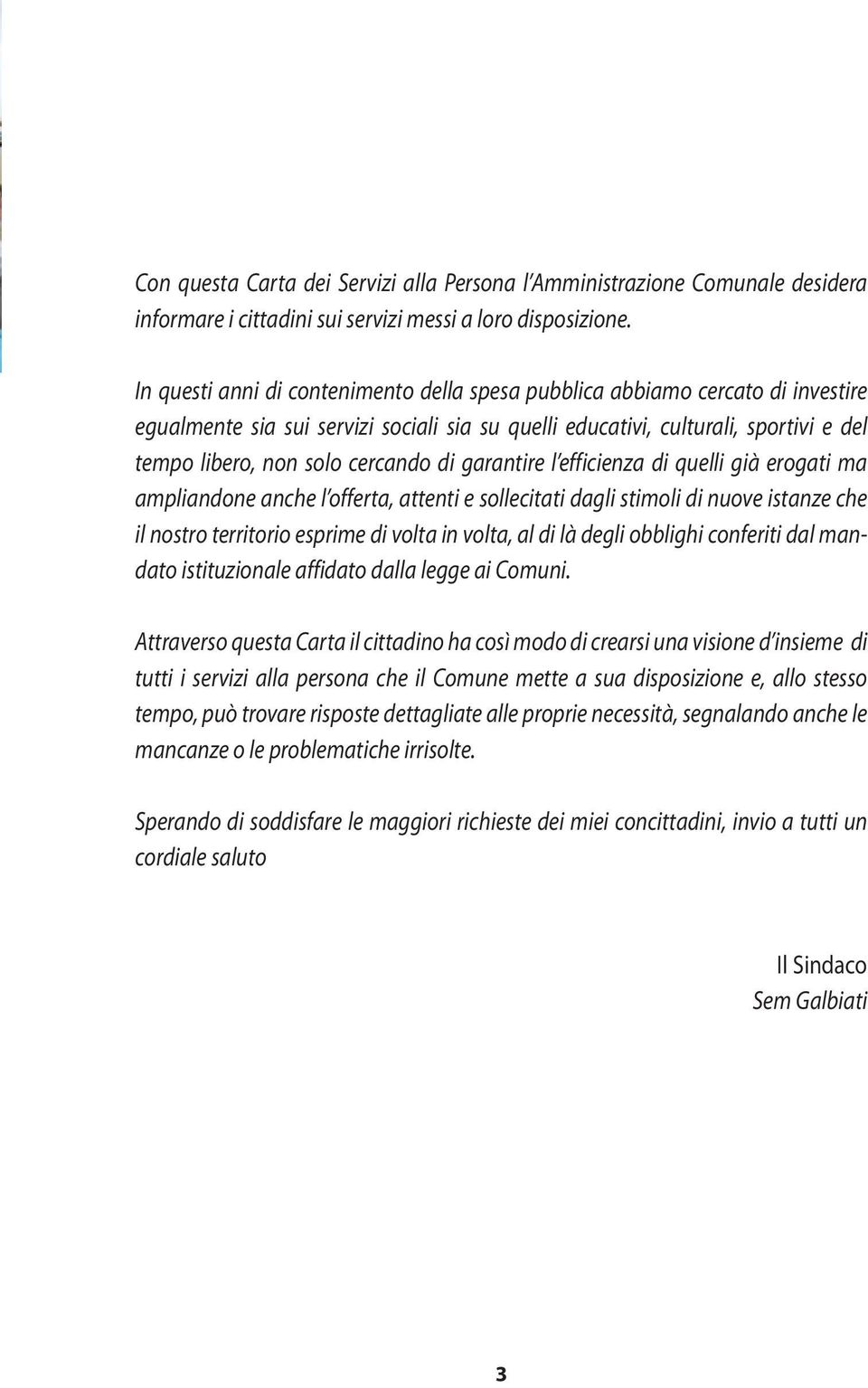 di garantire l efficienza di quelli già erogati ma ampliandone anche l offerta, attenti e sollecitati dagli stimoli di nuove istanze che il nostro territorio esprime di volta in volta, al di là degli