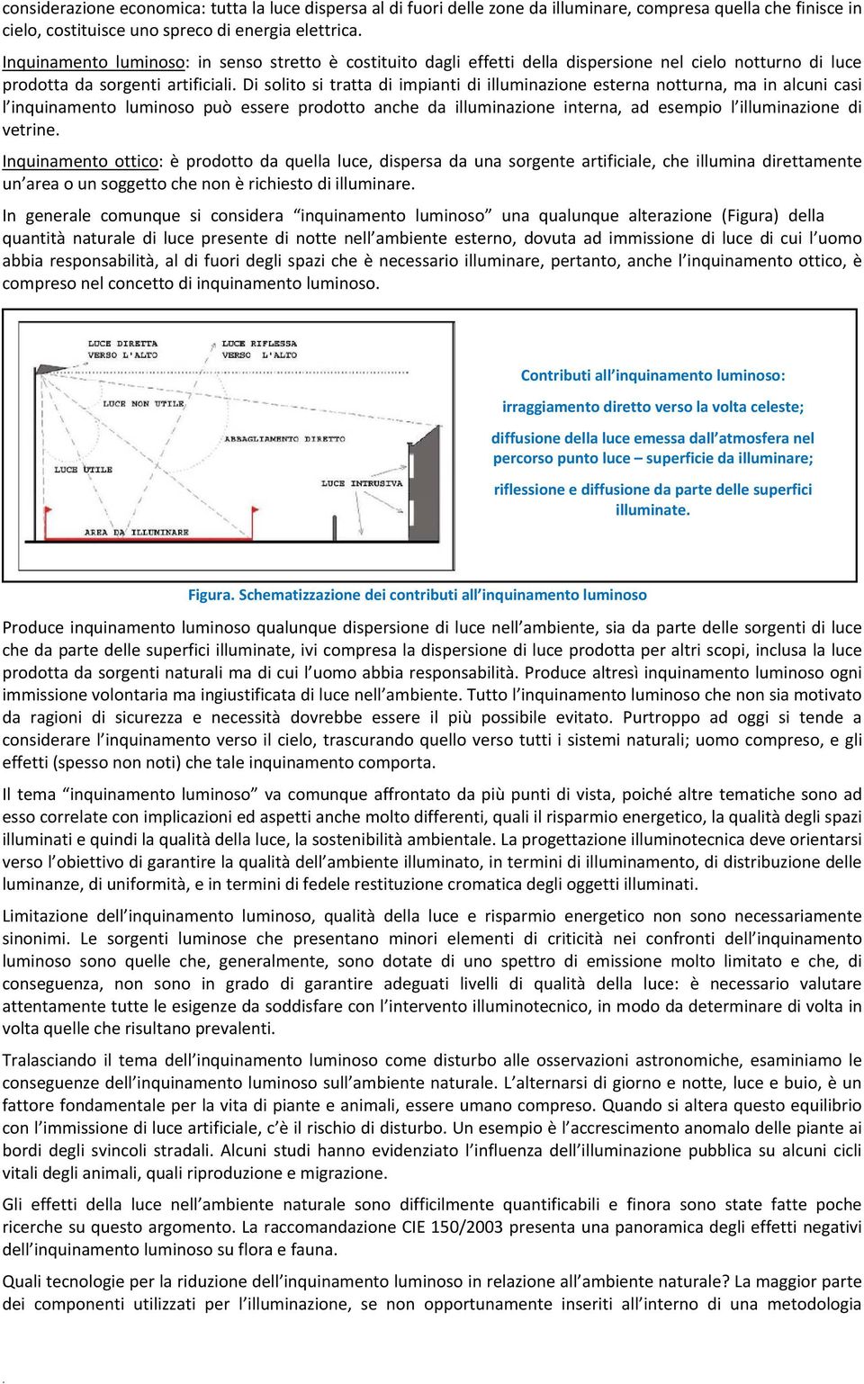 Di solito si tratta di impianti di illuminazione esterna notturna, ma in alcuni casi l inquinamento luminoso può essere prodotto anche da illuminazione interna, ad esempio l illuminazione di vetrine.