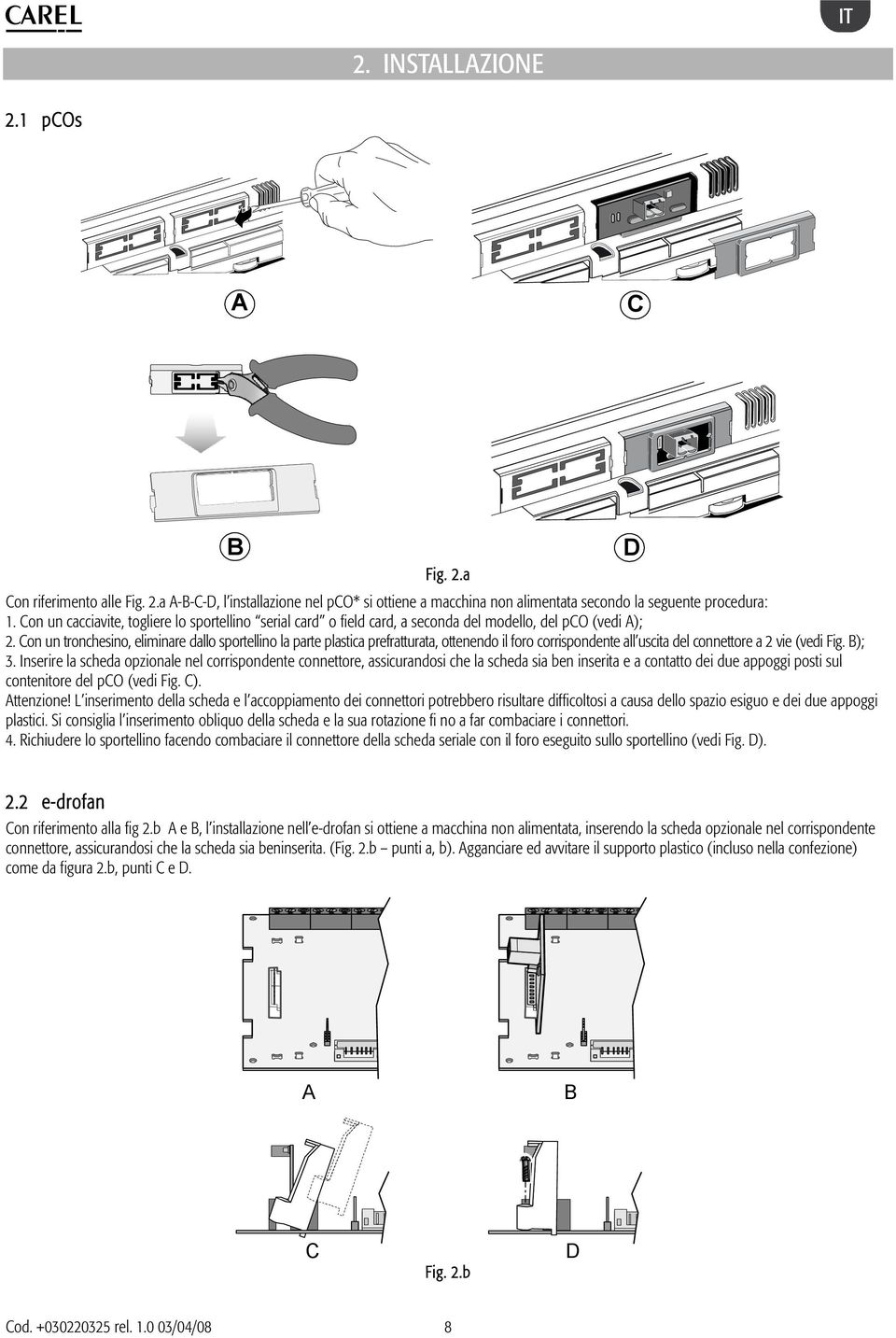 Con un tronchesino, eliminare dallo sportellino la parte plastica prefratturata, ottenendo il foro corrispondente all uscita del connettore a 2 vie (vedi Fig. B); 3.