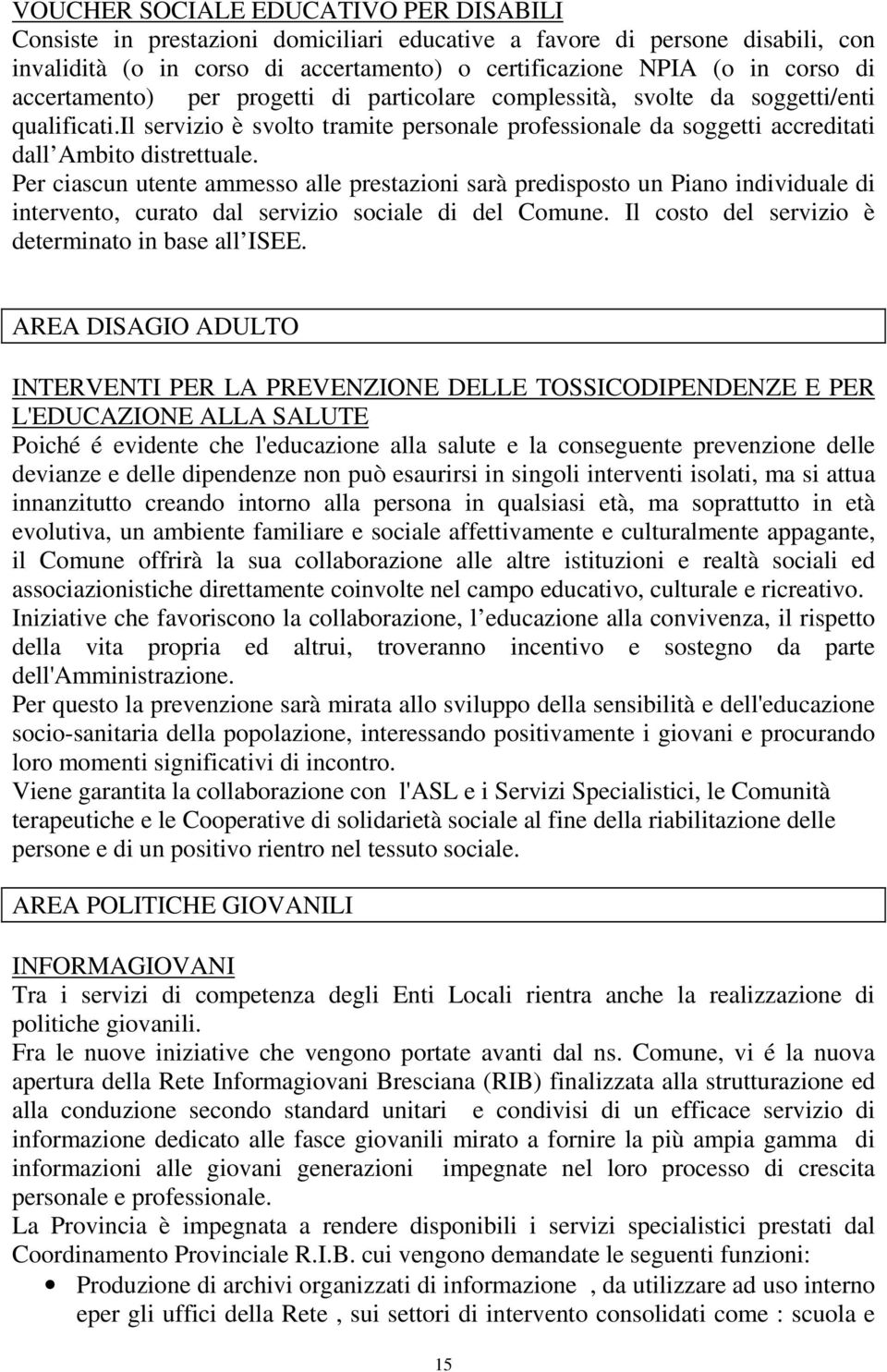 Per ciascun utente ammesso alle prestazioni sarà predisposto un Piano individuale di intervento, curato dal servizio sociale di del Comune. Il costo del servizio è determinato in base all ISEE.