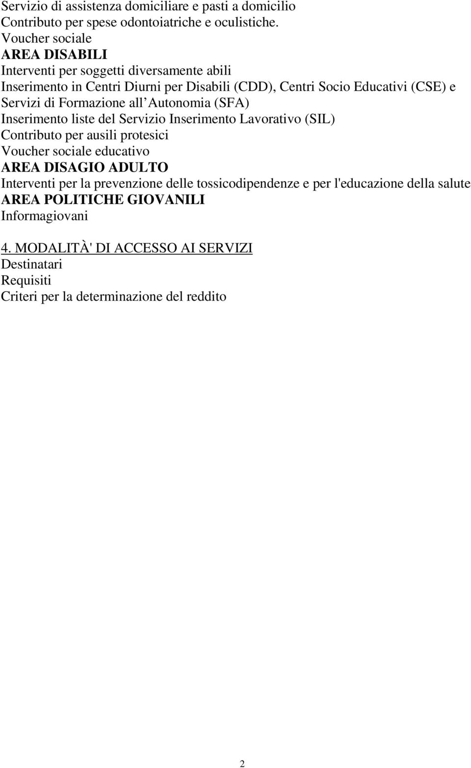 Formazione all Autonomia (SFA) Inserimento liste del Servizio Inserimento Lavorativo (SIL) Contributo per ausili protesici Voucher sociale educativo AREA DISAGIO