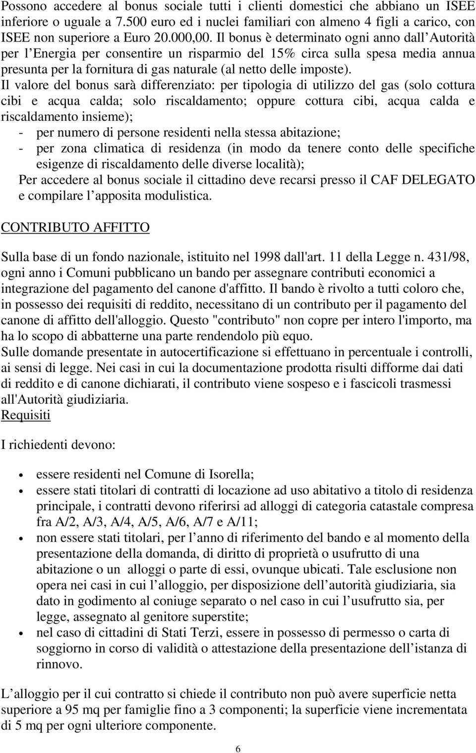 Il bonus è determinato ogni anno dall Autorità per l Energia per consentire un risparmio del 15% circa sulla spesa media annua presunta per la fornitura di gas naturale (al netto delle imposte).