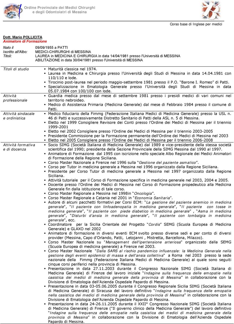 Laurea in Medicina e Chirurgia presso l Università degli Studi di Messina in data 14.04.1981 con 110/110 e lode. Tirocinio post-laurea nel periodo maggio-settembre 1981 presso il P.O. Barone I.