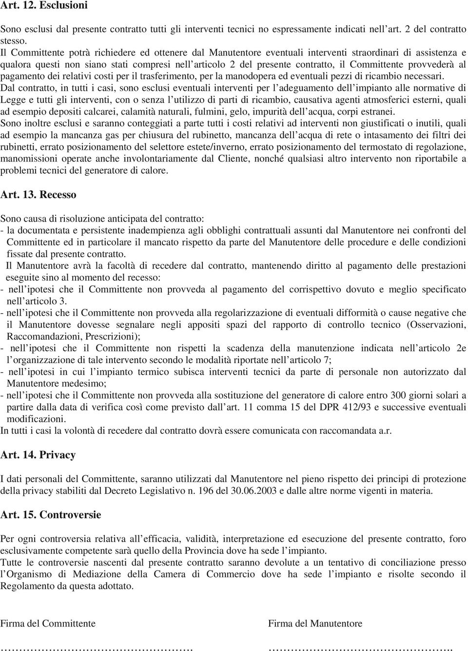 Committente provvederà al pagamento dei relativi costi per il trasferimento, per la manodopera ed eventuali pezzi di ricambio necessari.