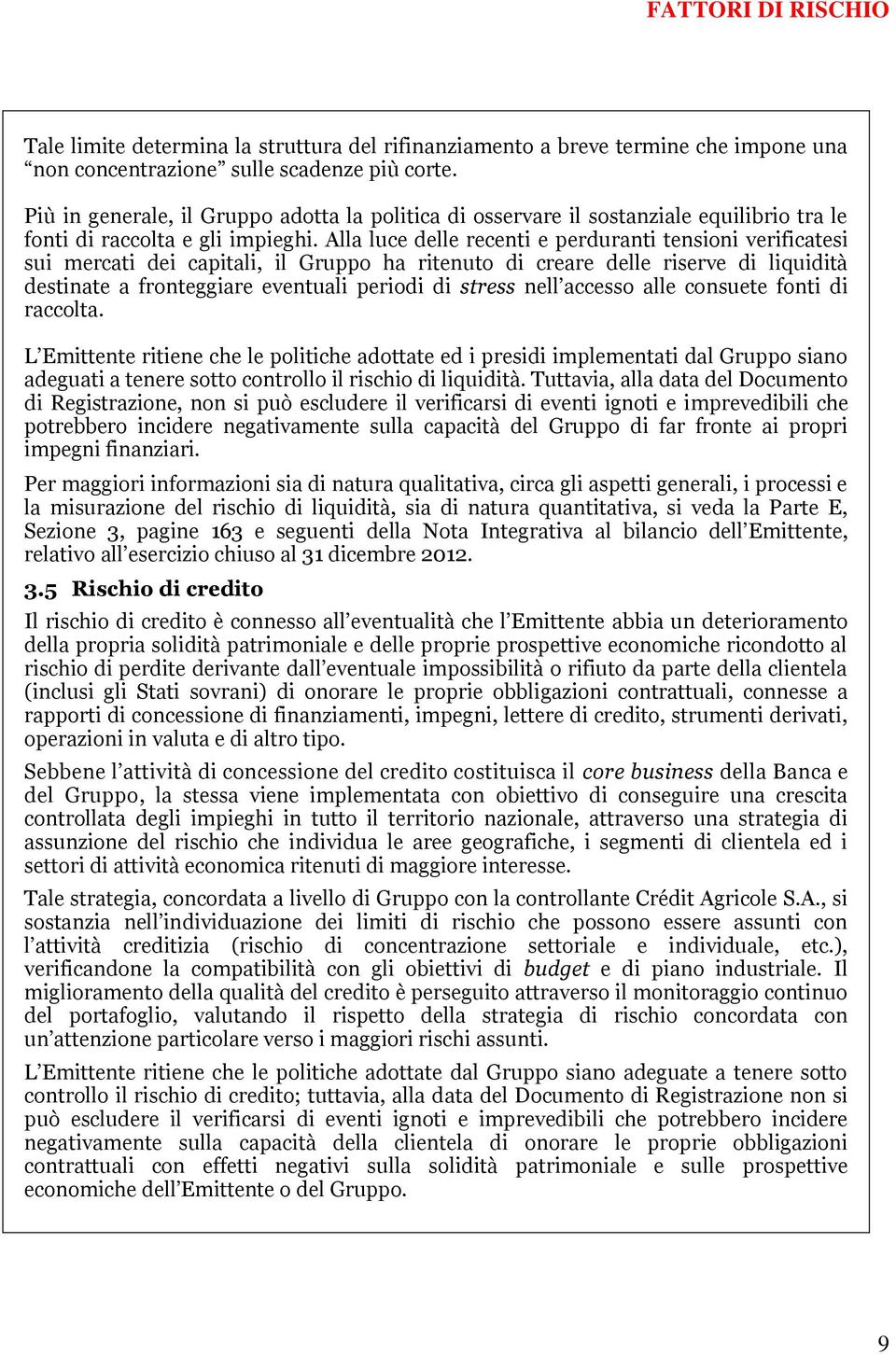 Alla luce delle recenti e perduranti tensioni verificatesi sui mercati dei capitali, il Gruppo ha ritenuto di creare delle riserve di liquidità destinate a fronteggiare eventuali periodi di stress