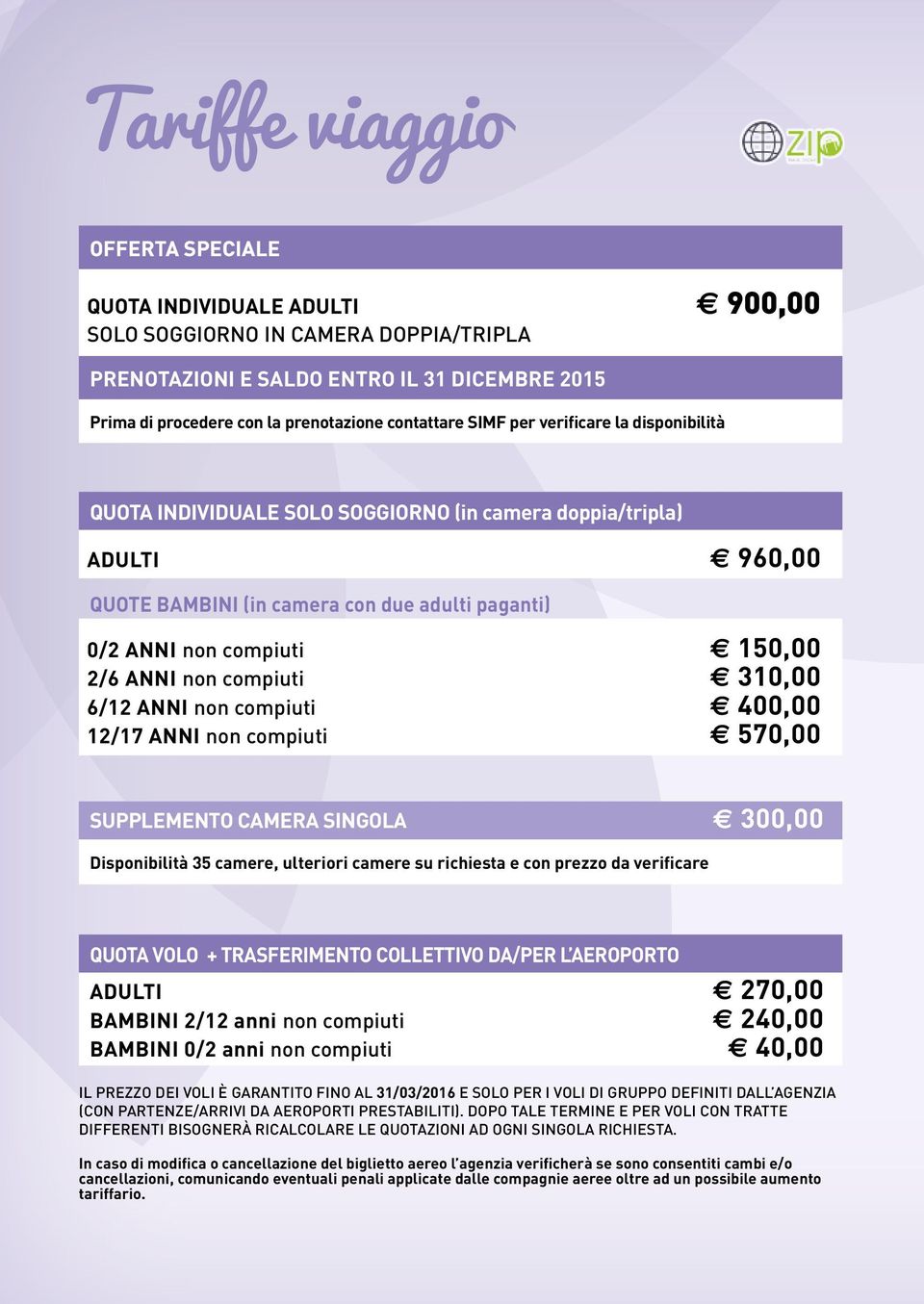 2/6 ANNI non compiuti 310,00 6/12 ANNI non compiuti 400,00 12/17 ANNI non compiuti 570,00 SUPPLEMENTO CAMERA SINGOLA 300,00 Disponibilità 35 camere, ulteriori camere su richiesta e con prezzo da