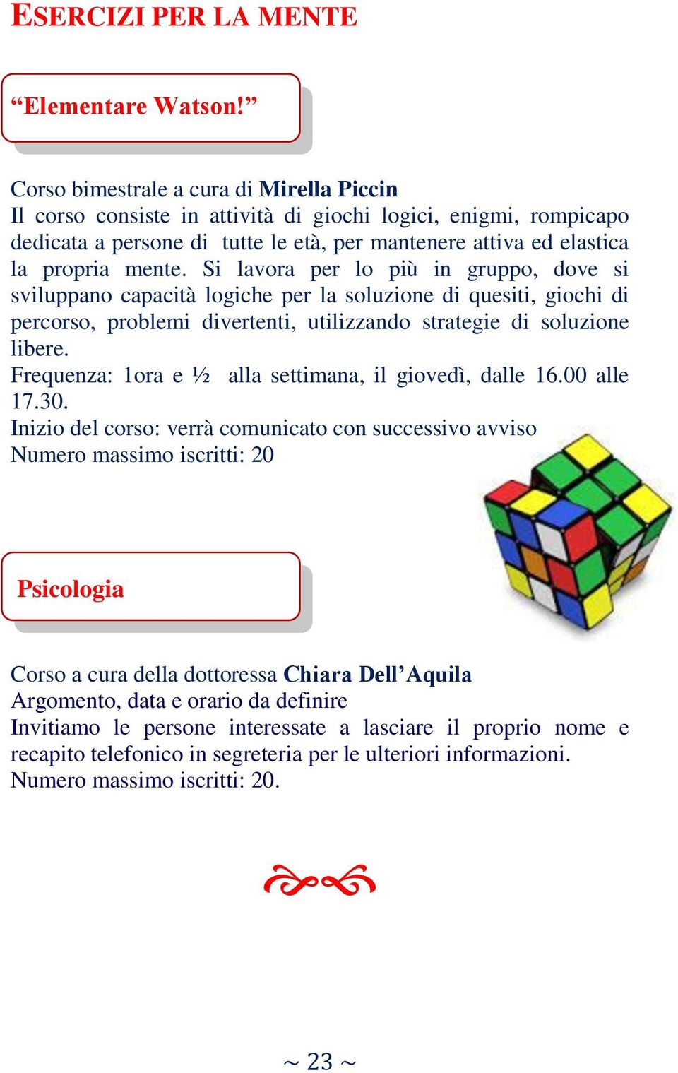 Si lavora per lo più in gruppo, dove si sviluppano capacità logiche per la soluzione di quesiti, giochi di percorso, problemi divertenti, utilizzando strategie di soluzione libere.