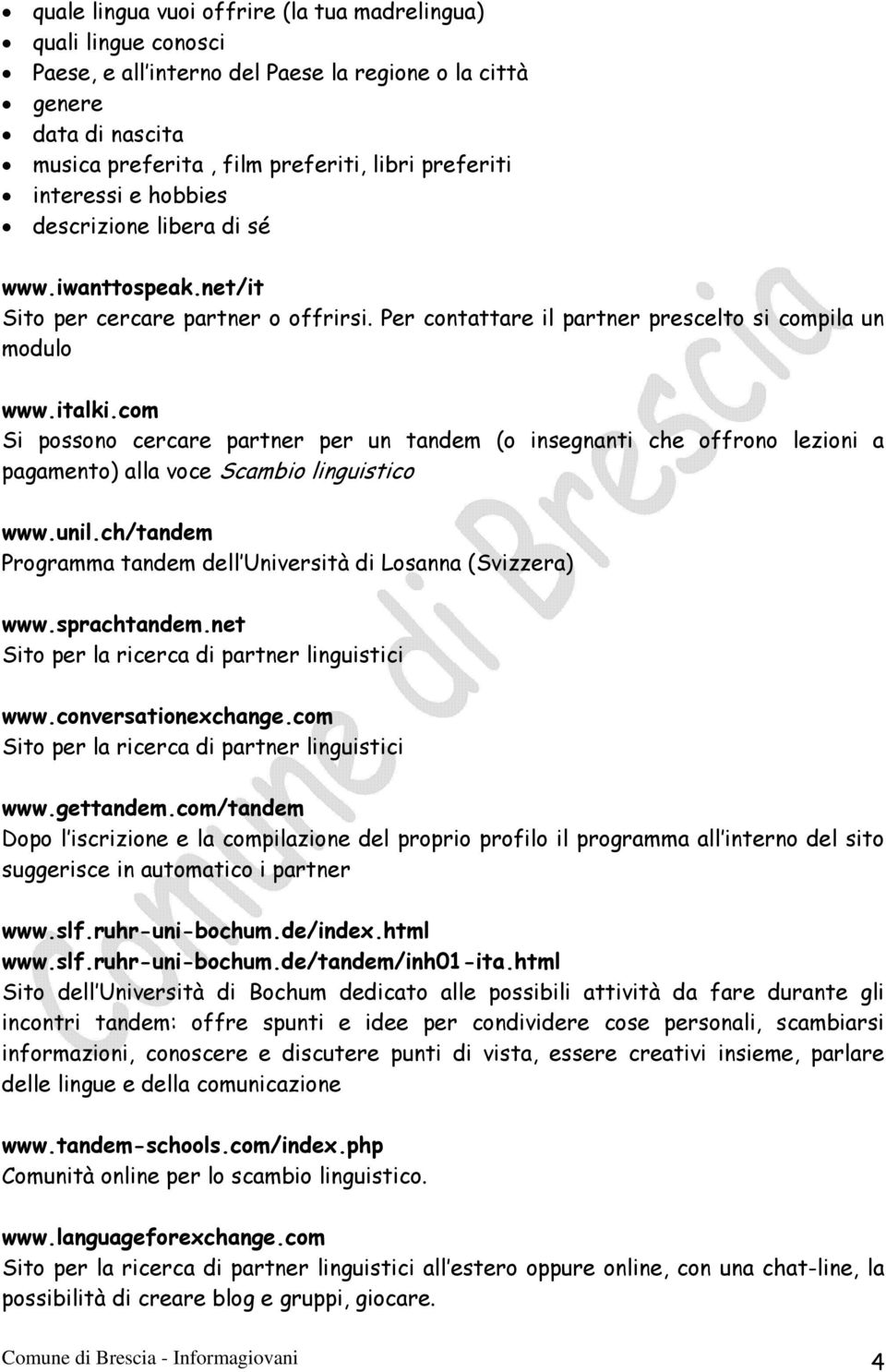 com Si possono cercare partner per un tandem (o insegnanti che offrono lezioni a pagamento) alla voce Scambio linguistico www.unil.ch/tandem Programma tandem dell Università di Losanna (Svizzera) www.