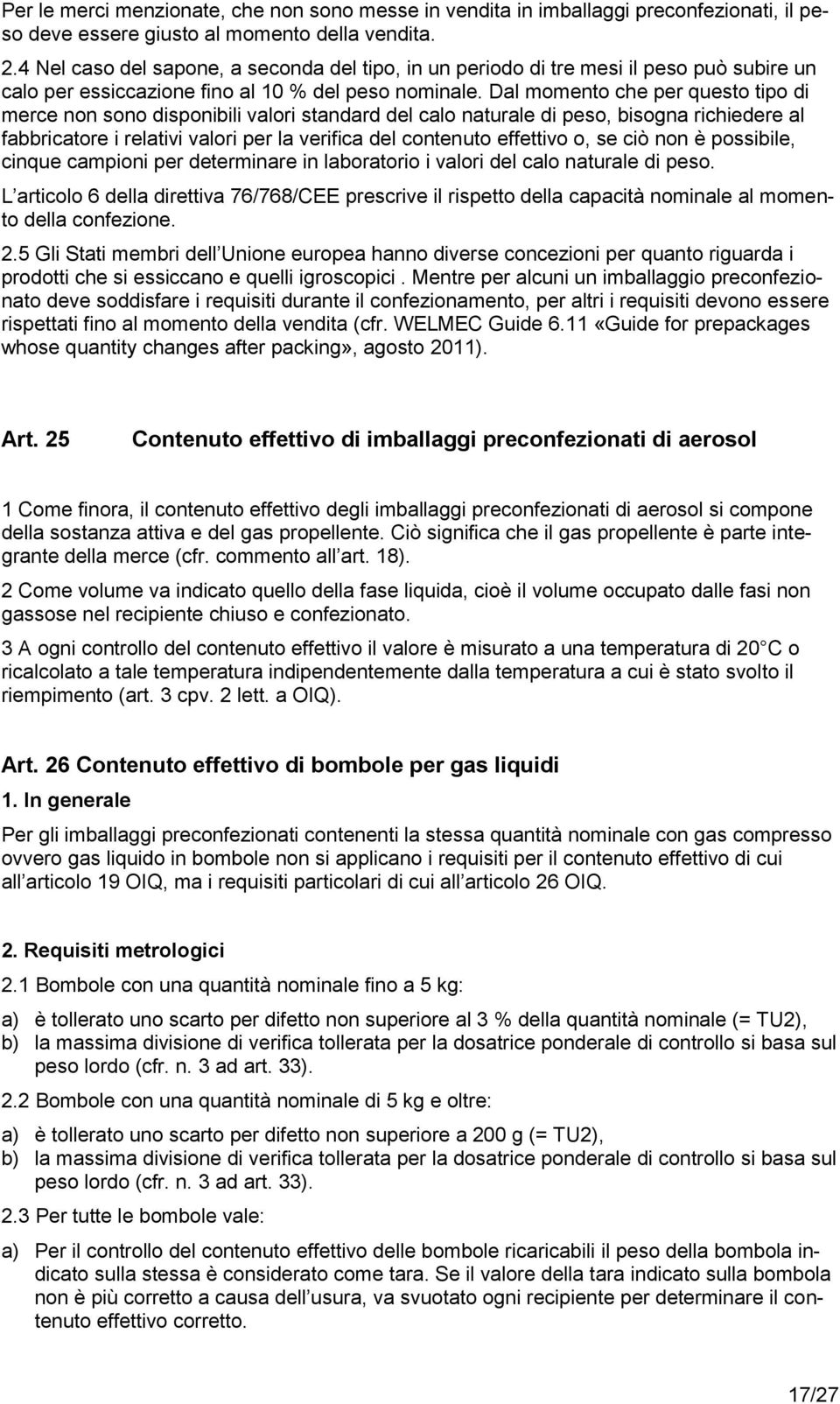 Dal momento che per questo tipo di merce non sono disponibili valori standard del calo naturale di peso, bisogna richiedere al fabbricatore i relativi valori per la verifica del contenuto effettivo